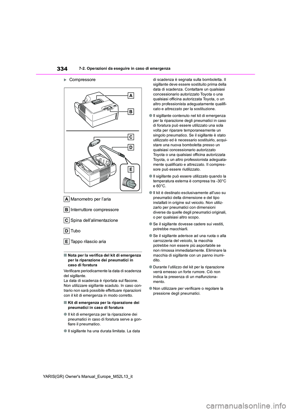 TOYOTA GR YARIS 2020 Manuale duso (in Italian) 334
YARIS(GR) Owners Manual_Europe_M52L13_it
7-2. Operazioni da eseguire in caso di emergenza
Compressore
Manometro per l’aria
Interruttore compressore
Spina dell’alimentazione
Tubo
Tappo ri TOYOTA GR YARIS 2020 Manuale duso (in Italian) 334
YARIS(GR) Owners Manual_Europe_M52L13_it
7-2. Operazioni da eseguire in caso di emergenza
Compressore
Manometro per l’aria
Interruttore compressore
Spina dell’alimentazione
Tubo
Tappo ri