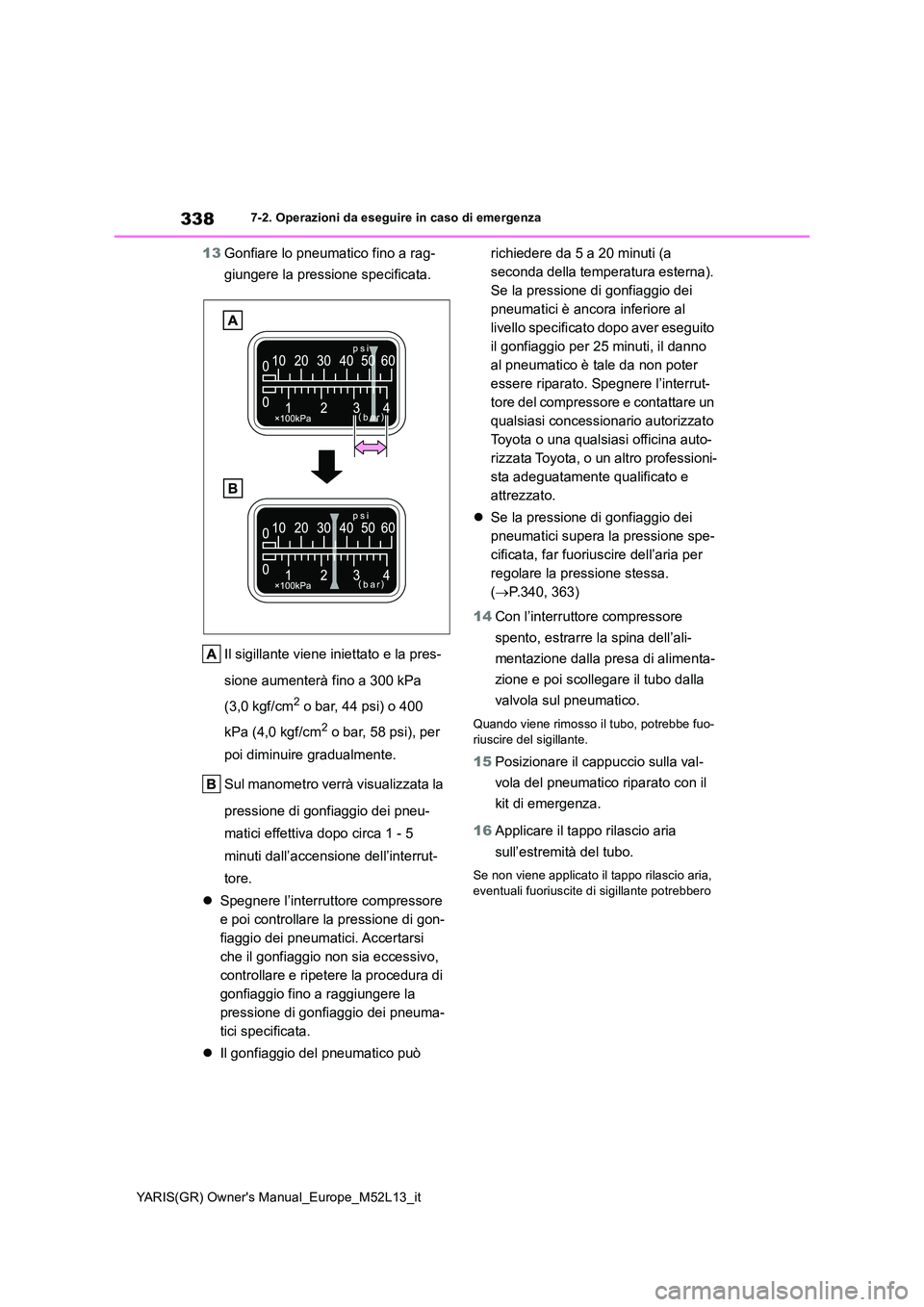 TOYOTA GR YARIS 2020 Manuale duso (in Italian) 338
YARIS(GR) Owners Manual_Europe_M52L13_it
7-2. Operazioni da eseguire in caso di emergenza
13Gonfiare lo pneumatico fino a rag-
giungere la pressione specificata.
Il sigillante viene iniettato e TOYOTA GR YARIS 2020 Manuale duso (in Italian) 338
YARIS(GR) Owners Manual_Europe_M52L13_it
7-2. Operazioni da eseguire in caso di emergenza
13Gonfiare lo pneumatico fino a rag-
giungere la pressione specificata.
Il sigillante viene iniettato e