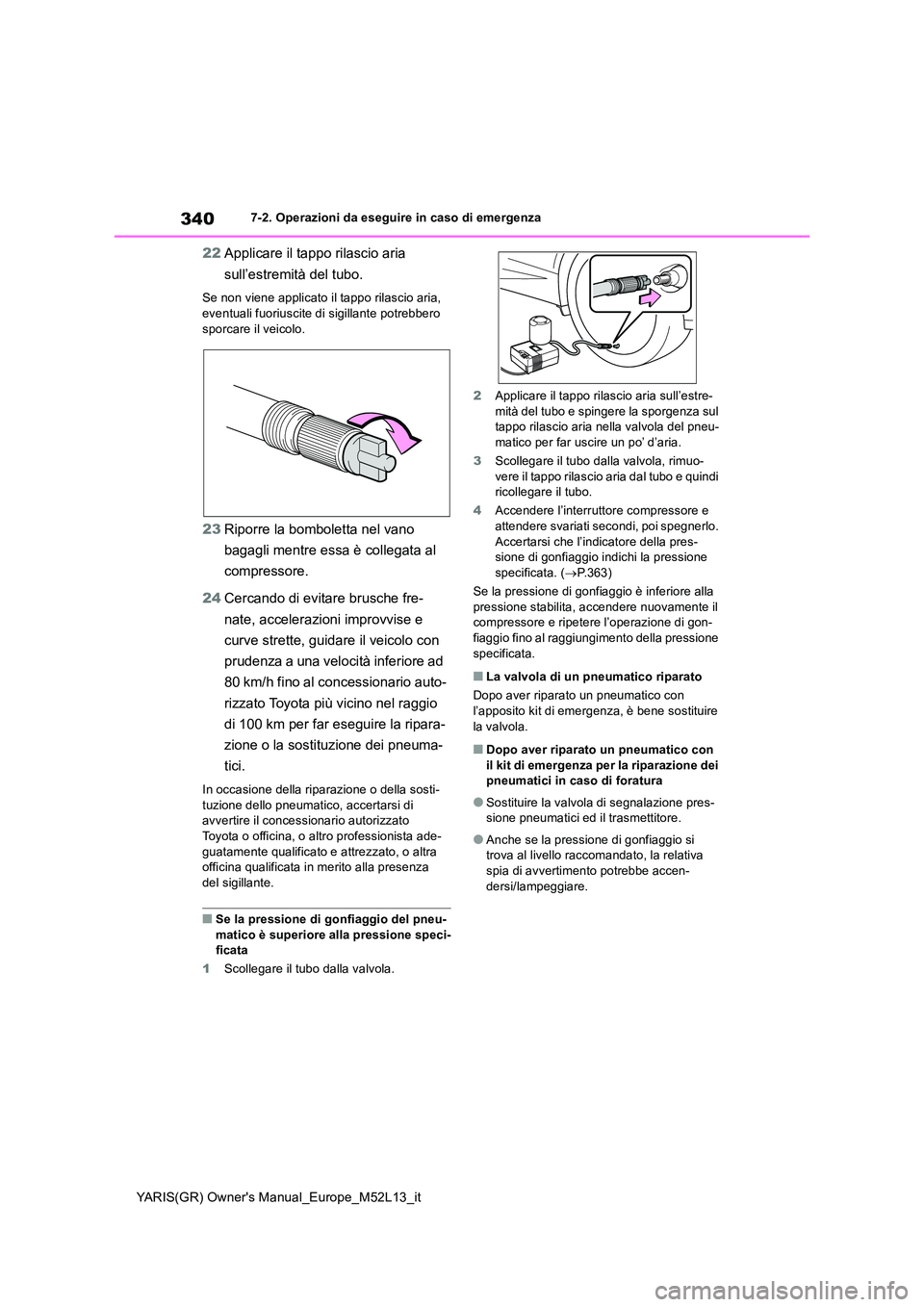 TOYOTA GR YARIS 2020 Manuale duso (in Italian) 340
YARIS(GR) Owners Manual_Europe_M52L13_it
7-2. Operazioni da eseguire in caso di emergenza
22Applicare il tappo rilascio aria
sull’estremità del tubo.
Se non viene applicato il tappo rilascio TOYOTA GR YARIS 2020 Manuale duso (in Italian) 340
YARIS(GR) Owners Manual_Europe_M52L13_it
7-2. Operazioni da eseguire in caso di emergenza
22Applicare il tappo rilascio aria
sull’estremità del tubo.
Se non viene applicato il tappo rilascio