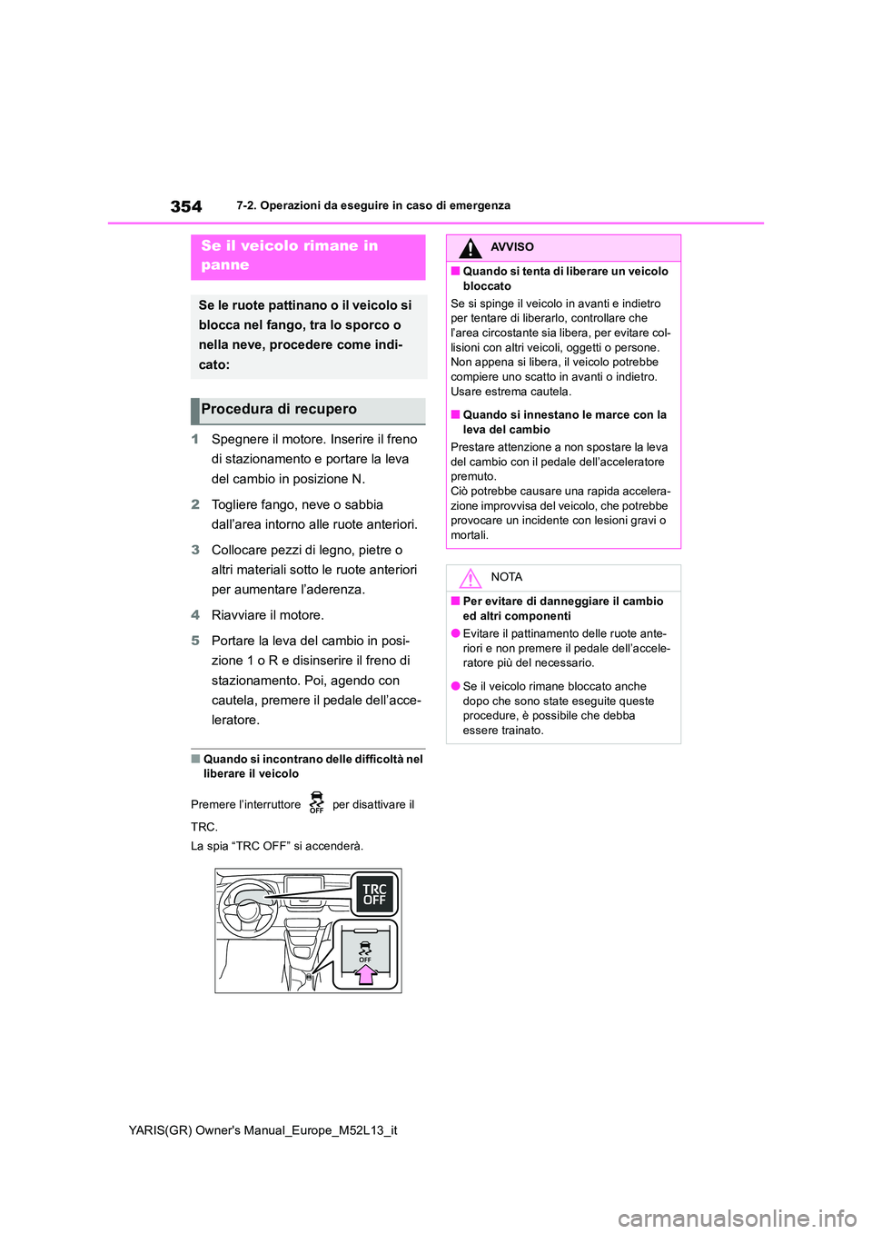 TOYOTA GR YARIS 2020 Manuale duso (in Italian) 354
YARIS(GR) Owners Manual_Europe_M52L13_it
7-2. Operazioni da eseguire in caso di emergenza
1Spegnere il motore. Inserire il freno
di stazionamento e portare la leva
del cambio in posizione N. TOYOTA GR YARIS 2020 Manuale duso (in Italian) 354
YARIS(GR) Owners Manual_Europe_M52L13_it
7-2. Operazioni da eseguire in caso di emergenza
1Spegnere il motore. Inserire il freno
di stazionamento e portare la leva
del cambio in posizione N.