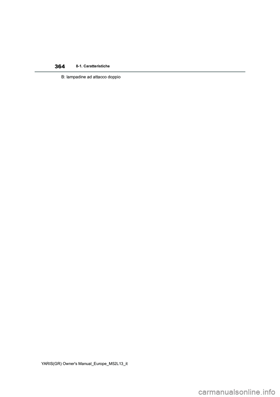 TOYOTA GR YARIS 2020 Manuale duso (in Italian) 364
YARIS(GR) Owners Manual_Europe_M52L13_it
8-1. Caratteristiche
B: lampadine ad attacco doppio TOYOTA GR YARIS 2020 Manuale duso (in Italian) 364
YARIS(GR) Owners Manual_Europe_M52L13_it
8-1. Caratteristiche
B: lampadine ad attacco doppio