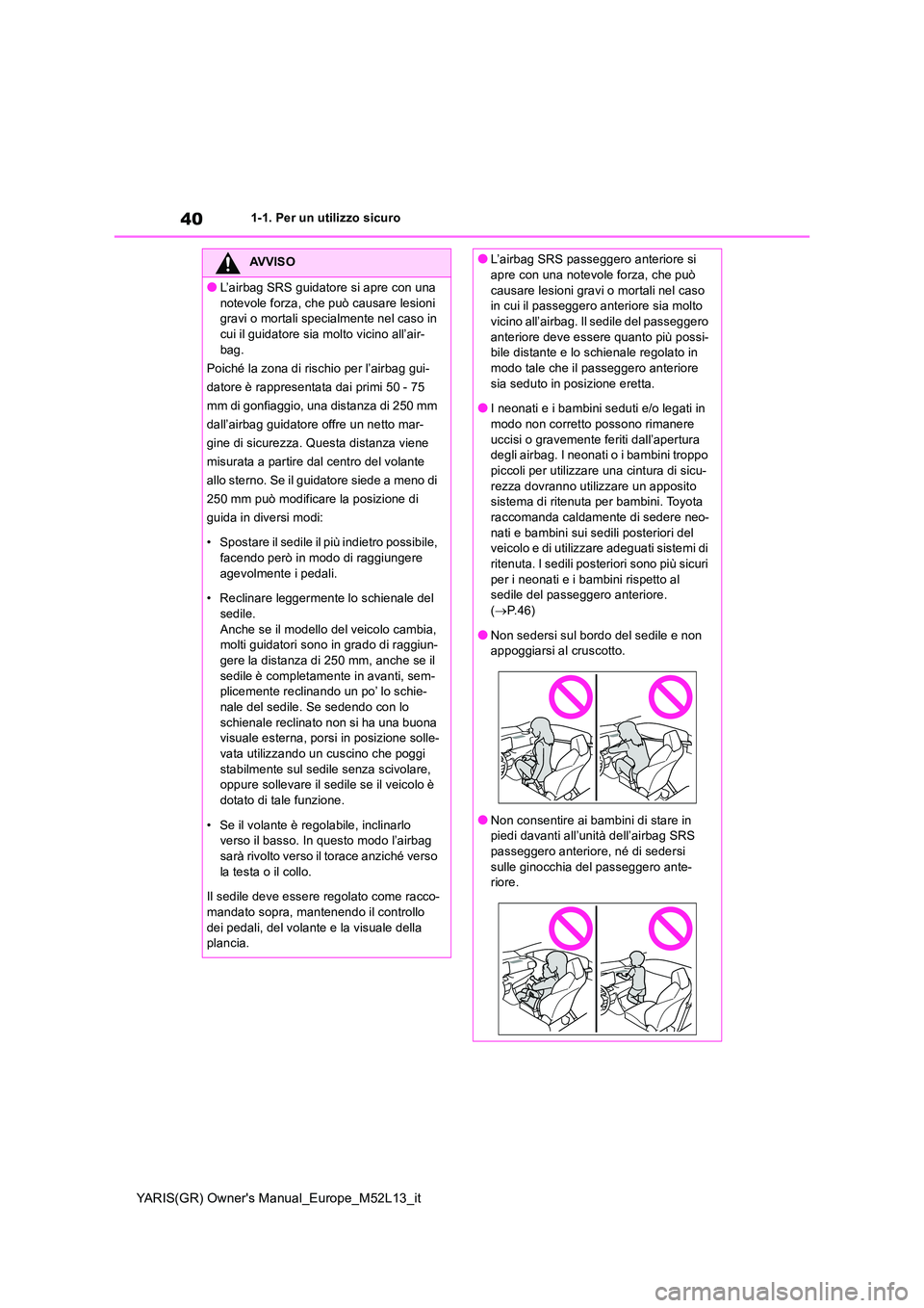 TOYOTA GR YARIS 2020 Manuale duso (in Italian) 40
YARIS(GR) Owners Manual_Europe_M52L13_it
1-1. Per un utilizzo sicuro
AVVISO
●L’airbag SRS guidatore si apre con una
notevole forza, che può causare lesioni gravi o mortali specialmente nel TOYOTA GR YARIS 2020 Manuale duso (in Italian) 40
YARIS(GR) Owners Manual_Europe_M52L13_it
1-1. Per un utilizzo sicuro
AVVISO
●L’airbag SRS guidatore si apre con una
notevole forza, che può causare lesioni gravi o mortali specialmente nel