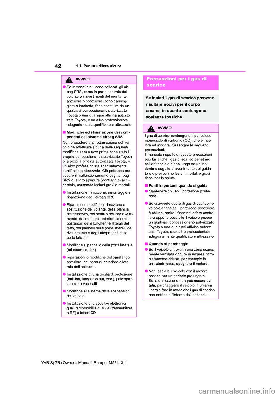 TOYOTA GR YARIS 2020 Manuale duso (in Italian) 42
YARIS(GR) Owners Manual_Europe_M52L13_it
1-1. Per un utilizzo sicuro
AVVISO
●Se le zone in cui sono collocati gli air-
bag SRS, come la parte centrale del volante e i rivestimenti del montante TOYOTA GR YARIS 2020 Manuale duso (in Italian) 42
YARIS(GR) Owners Manual_Europe_M52L13_it
1-1. Per un utilizzo sicuro
AVVISO
●Se le zone in cui sono collocati gli air-
bag SRS, come la parte centrale del volante e i rivestimenti del montante