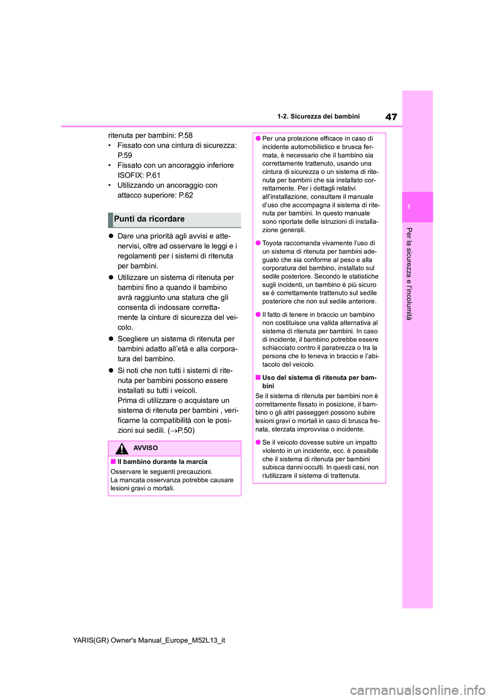TOYOTA GR YARIS 2020 Manuale duso (in Italian) 47
1
YARIS(GR) Owners Manual_Europe_M52L13_it
1-2. Sicurezza dei bambini
Per la sicurezza e l’incolumità
ritenuta per bambini: P.58
• Fissato con una cintura di sicurezza:
P. 5 9
• Fissato c TOYOTA GR YARIS 2020 Manuale duso (in Italian) 47
1
YARIS(GR) Owners Manual_Europe_M52L13_it
1-2. Sicurezza dei bambini
Per la sicurezza e l’incolumità
ritenuta per bambini: P.58
• Fissato con una cintura di sicurezza:
P. 5 9
• Fissato c