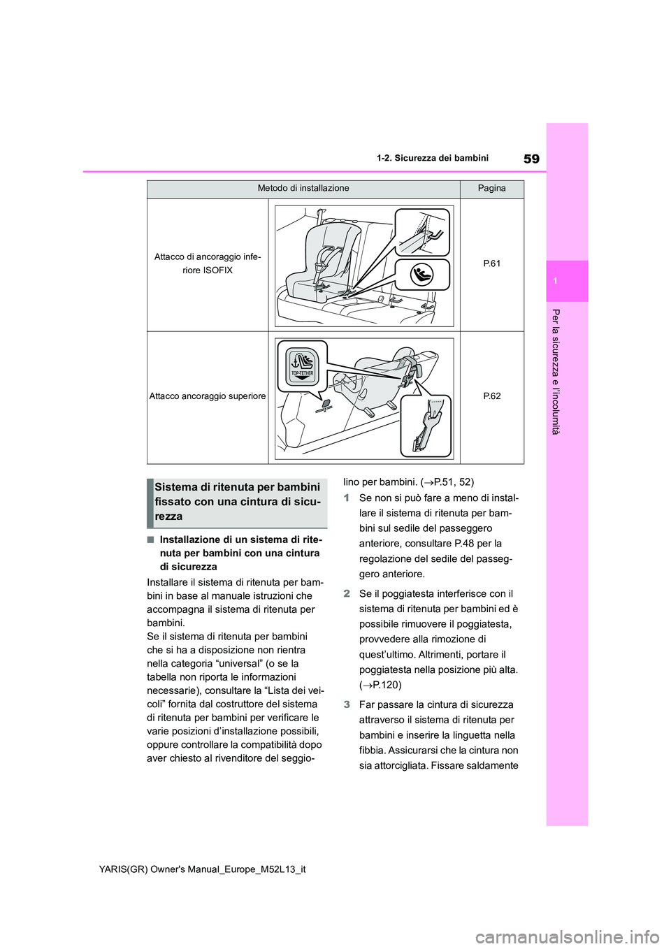 TOYOTA GR YARIS 2021  Manuale duso (in Italian) 59
1
YARIS(GR) Owners Manual_Europe_M52L13_it
1-2. Sicurezza dei bambini
Per la sicurezza e l’incolumità
■Installazione di un sistema di rite- 
nuta per bambini con una cintura 
di sicurezza 
In