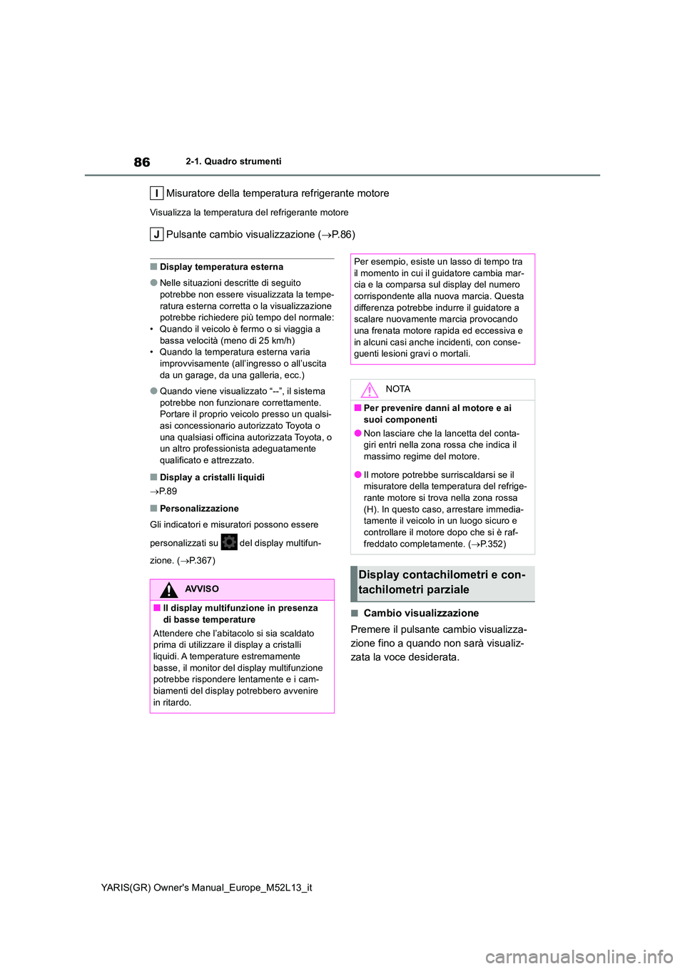 TOYOTA GR YARIS 2021 Manuale duso (in Italian) 86
YARIS(GR) Owners Manual_Europe_M52L13_it
2-1. Quadro strumenti
Misuratore della temperatura refrigerante motore
Visualizza la temperatura del refrigerante motore
Pulsante cambio visualizzazione ( TOYOTA GR YARIS 2021 Manuale duso (in Italian) 86
YARIS(GR) Owners Manual_Europe_M52L13_it
2-1. Quadro strumenti
Misuratore della temperatura refrigerante motore
Visualizza la temperatura del refrigerante motore
Pulsante cambio visualizzazione (