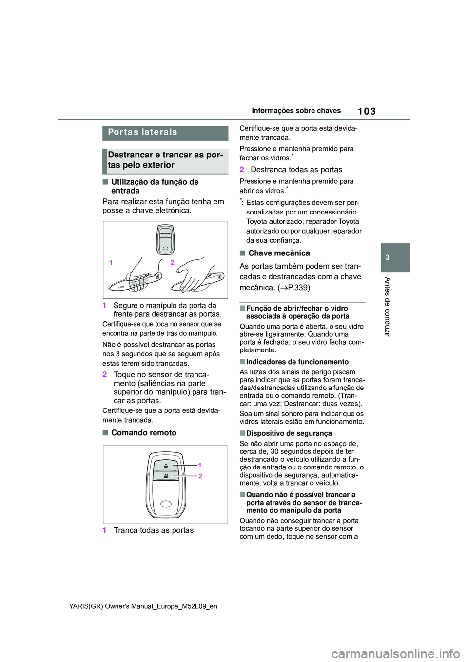 TOYOTA GR YARIS 2021 Manual de utilização (in Portuguese) 103
3
YARIS(GR) Owners Manual_Europe_M52L09_en
Informações sobre chaves
Antes de conduzir
3-2.Opening, closing and locking the doors
Utilização da função de
entrada
Para realizar esta funç TOYOTA GR YARIS 2021 Manual de utilização (in Portuguese) 103
3
YARIS(GR) Owners Manual_Europe_M52L09_en
Informações sobre chaves
Antes de conduzir
3-2.Opening, closing and locking the doors
Utilização da função de
entrada
Para realizar esta funç