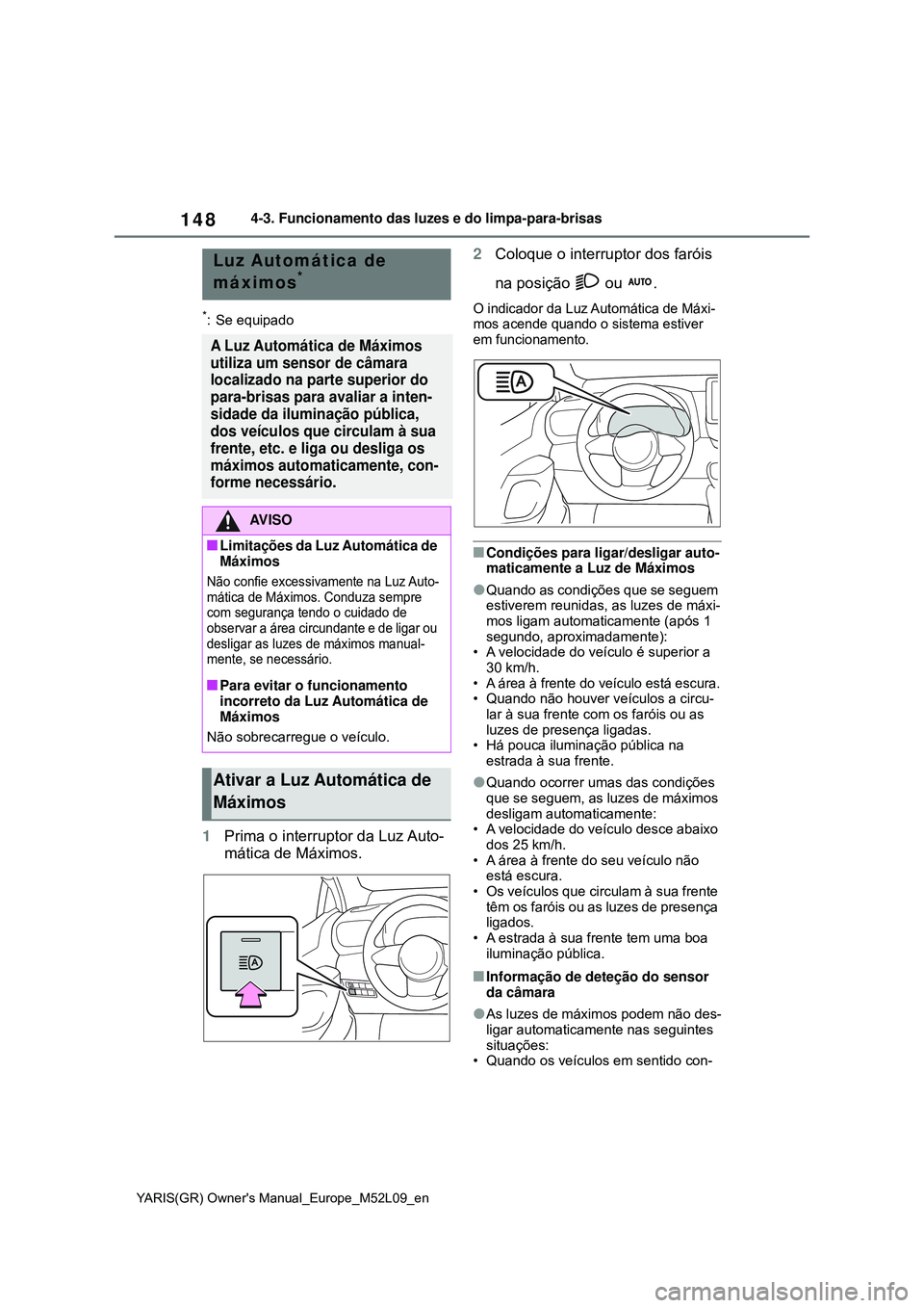 TOYOTA GR YARIS 2021 Manual de utilização (in Portuguese) 148
YARIS(GR) Owners Manual_Europe_M52L09_en
4-3. Funcionamento das luzes e do limpa-para-brisas
*: Se equipado
1Prima o interruptor da Luz Auto-
mática de Máximos.2Coloque o interruptor dos farói TOYOTA GR YARIS 2021 Manual de utilização (in Portuguese) 148
YARIS(GR) Owners Manual_Europe_M52L09_en
4-3. Funcionamento das luzes e do limpa-para-brisas
*: Se equipado
1Prima o interruptor da Luz Auto-
mática de Máximos.2Coloque o interruptor dos farói