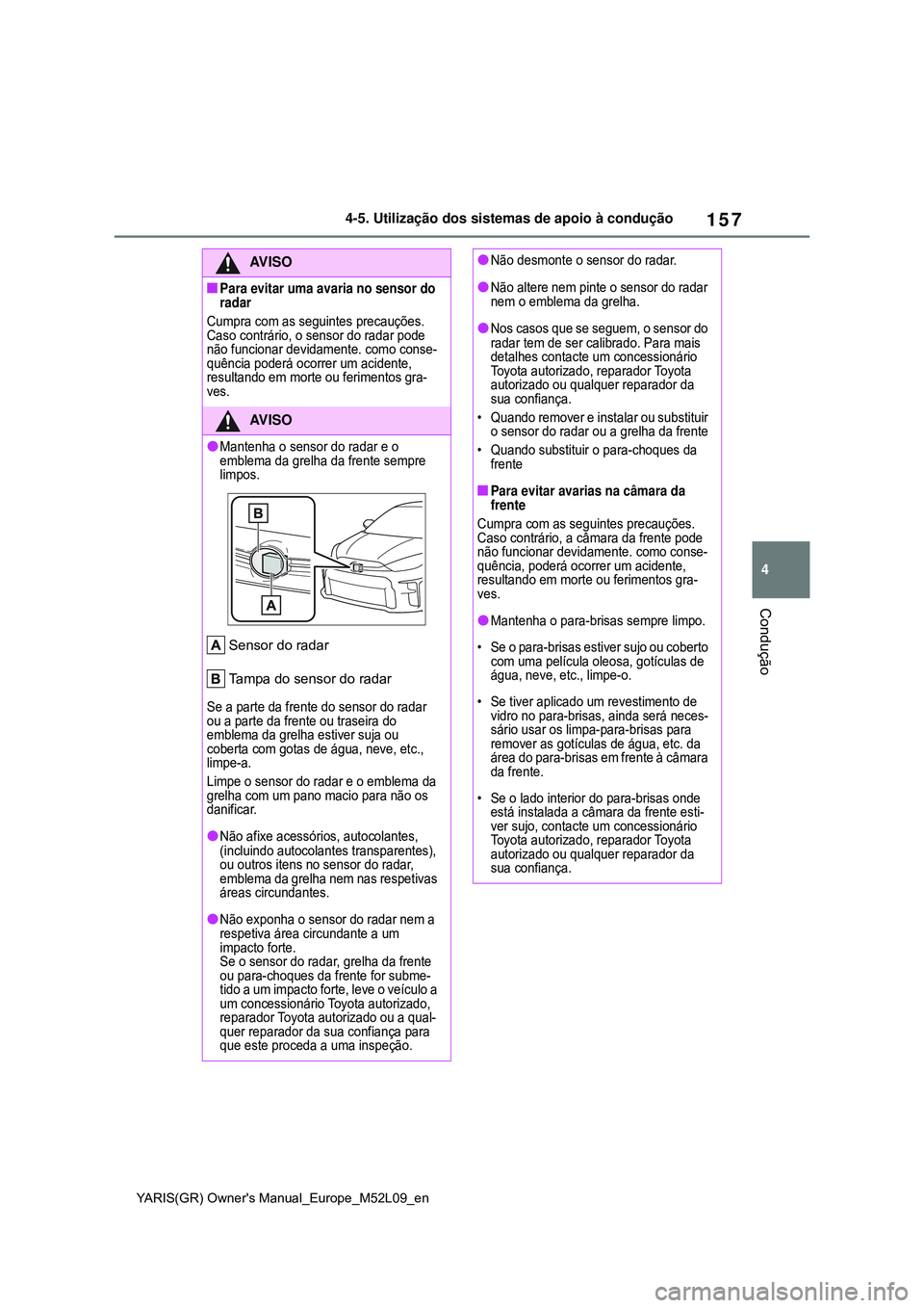TOYOTA GR YARIS 2021  Manual de utilização (in Portuguese) 157
4
YARIS(GR) Owners Manual_Europe_M52L09_en
4-5. Utilização dos sistemas de apoio à condução
Condução
AV I S O
Para evitar uma avaria no sensor do 
radar
Cumpra com as seguintes precauç