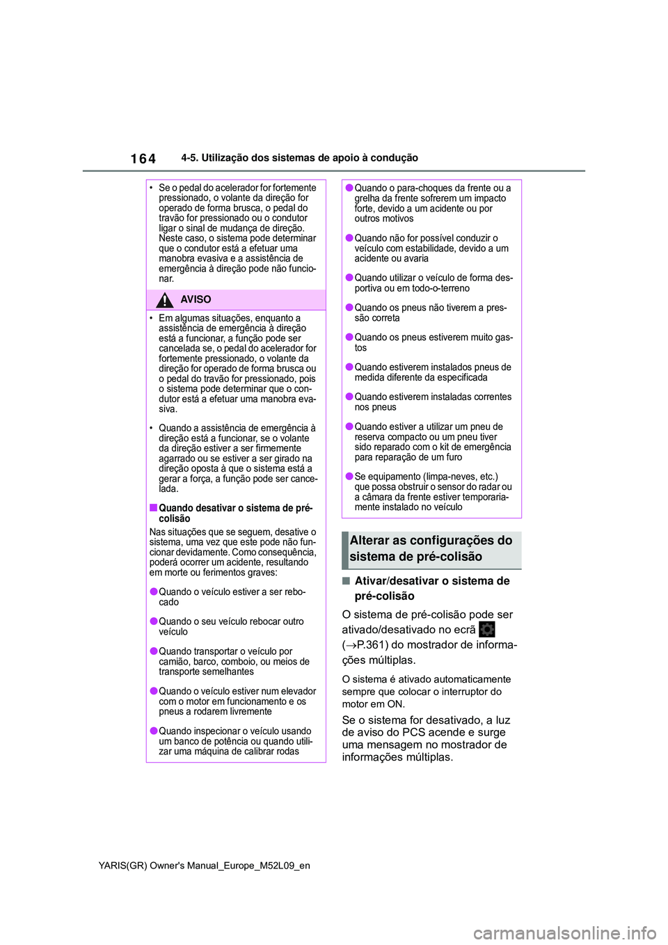 TOYOTA GR YARIS 2021  Manual de utilização (in Portuguese) 164
YARIS(GR) Owners Manual_Europe_M52L09_en
4-5. Utilização dos sistemas de apoio à condução
Ativar/desativar o sistema de 
pré-colisão
O sistema de pré-colisão pode ser 
ativado/desativ