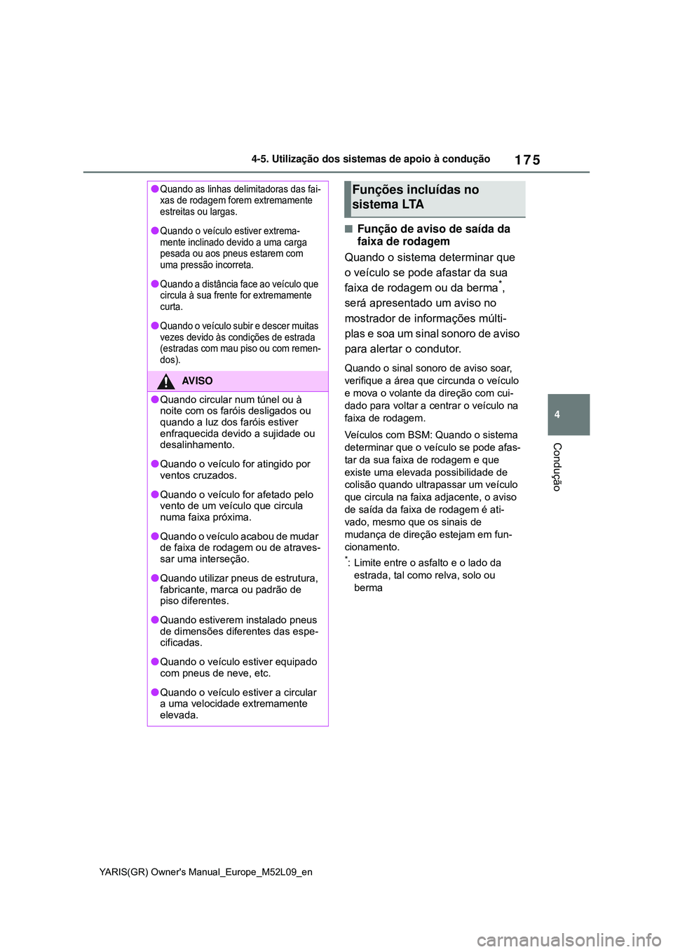 TOYOTA GR YARIS 2020  Manual de utilização (in Portuguese) 175
4
YARIS(GR) Owners Manual_Europe_M52L09_en
4-5. Utilização dos sistemas de apoio à condução
Condução
Função de aviso de saída da 
faixa de rodagem
Quando o sistema determinar que 
o 