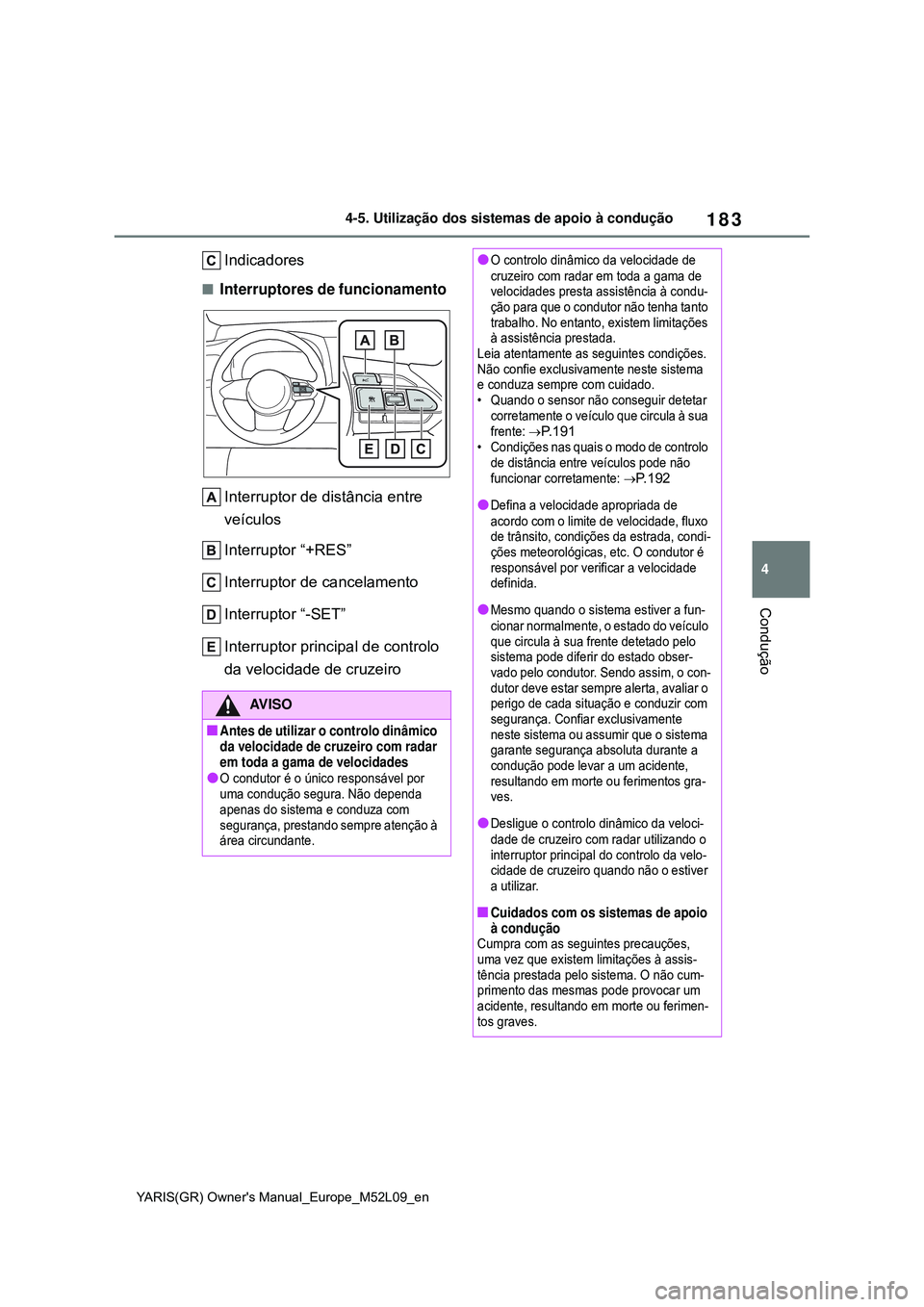 TOYOTA GR YARIS 2021  Manual de utilização (in Portuguese) 183
4
YARIS(GR) Owners Manual_Europe_M52L09_en
4-5. Utilização dos sistemas de apoio à condução
Condução
Indicadores
Interruptores de funcionamento
Interruptor de distância entre 
veículo