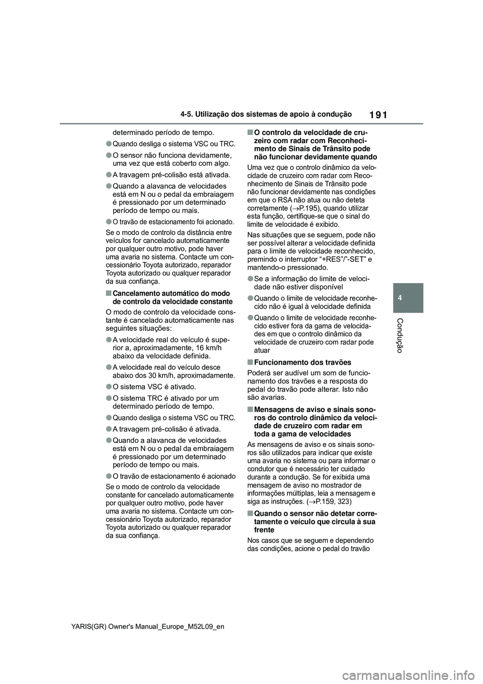 TOYOTA GR YARIS 2021 Manual de utilização (in Portuguese) 191
4
YARIS(GR) Owners Manual_Europe_M52L09_en
4-5. Utilização dos sistemas de apoio à condução
Condução
determinado período de tempo.
Quando desliga o sistema VSC ou TRC.
O sensor não TOYOTA GR YARIS 2021 Manual de utilização (in Portuguese) 191
4
YARIS(GR) Owners Manual_Europe_M52L09_en
4-5. Utilização dos sistemas de apoio à condução
Condução
determinado período de tempo.
Quando desliga o sistema VSC ou TRC.
O sensor não