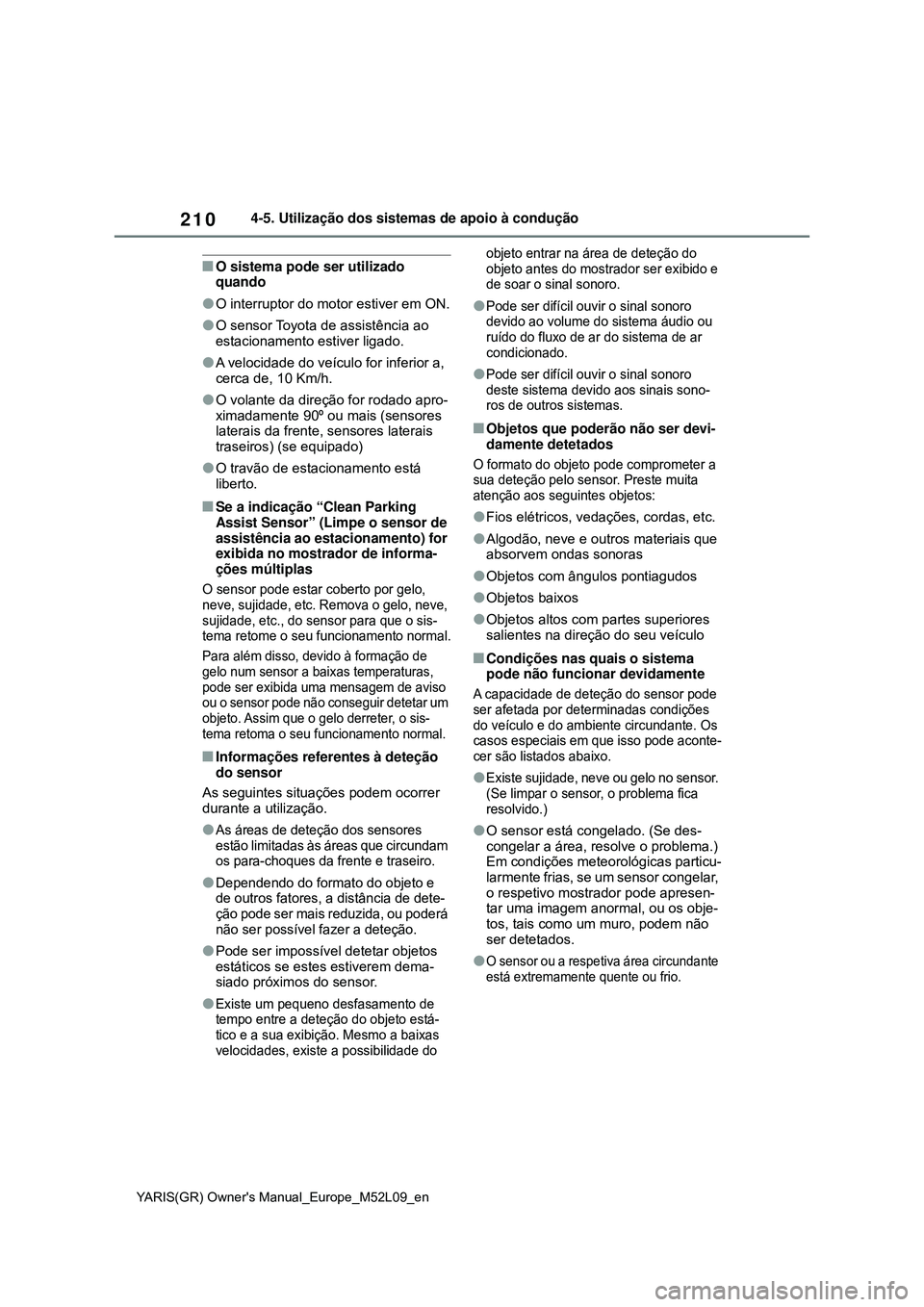 TOYOTA GR YARIS 2020 Manual de utilização (in Portuguese) 210
YARIS(GR) Owners Manual_Europe_M52L09_en
4-5. Utilização dos sistemas de apoio à condução
O sistema pode ser utilizado
quando
O interruptor do motor estiver em ON.
O sensor Toyota TOYOTA GR YARIS 2020 Manual de utilização (in Portuguese) 210
YARIS(GR) Owners Manual_Europe_M52L09_en
4-5. Utilização dos sistemas de apoio à condução
O sistema pode ser utilizado
quando
O interruptor do motor estiver em ON.
O sensor Toyota