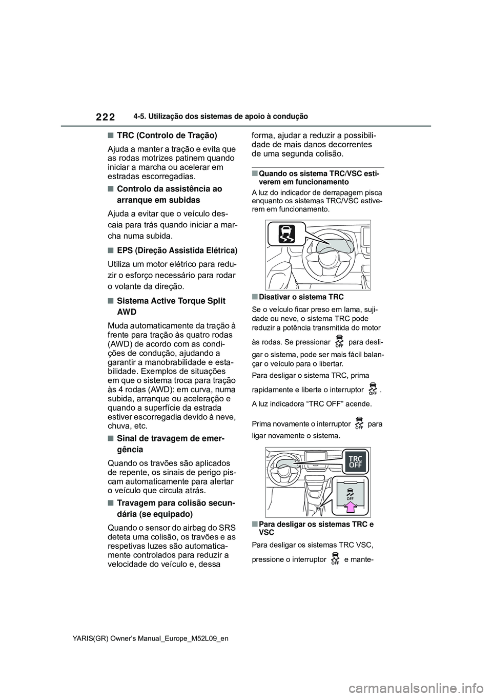 TOYOTA GR YARIS 2021  Manual de utilização (in Portuguese) 222
YARIS(GR) Owners Manual_Europe_M52L09_en
4-5. Utilização dos sistemas de apoio à condução
TRC (Controlo de Tração)
Ajuda a manter a tração e evita que 
as rodas motrizes patinem quand