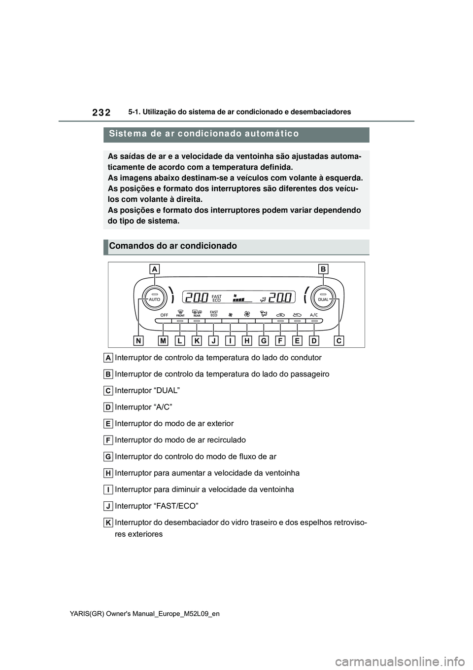 TOYOTA GR YARIS 2021 Manual de utilização (in Portuguese) 232
YARIS(GR) Owners Manual_Europe_M52L09_en
5-1. Utilização do sistema de ar condicionado e desembaciadores
5-1.Using the air conditioning system and defogger
Interruptor de controlo da temperatur TOYOTA GR YARIS 2021 Manual de utilização (in Portuguese) 232
YARIS(GR) Owners Manual_Europe_M52L09_en
5-1. Utilização do sistema de ar condicionado e desembaciadores
5-1.Using the air conditioning system and defogger
Interruptor de controlo da temperatur