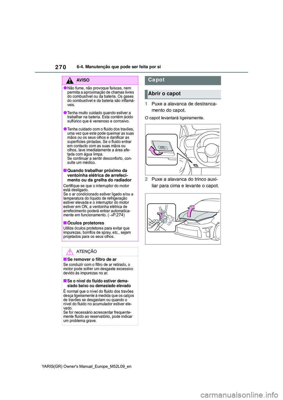 TOYOTA GR YARIS 2021  Manual de utilização (in Portuguese) 270
YARIS(GR) Owners Manual_Europe_M52L09_en
6-4. Manutenção que pode ser feita por si
1Puxe a alavanca de destranca-
mento do capot.
O capot levantará ligeiramente.
2Puxe a alavanca do trinco aux