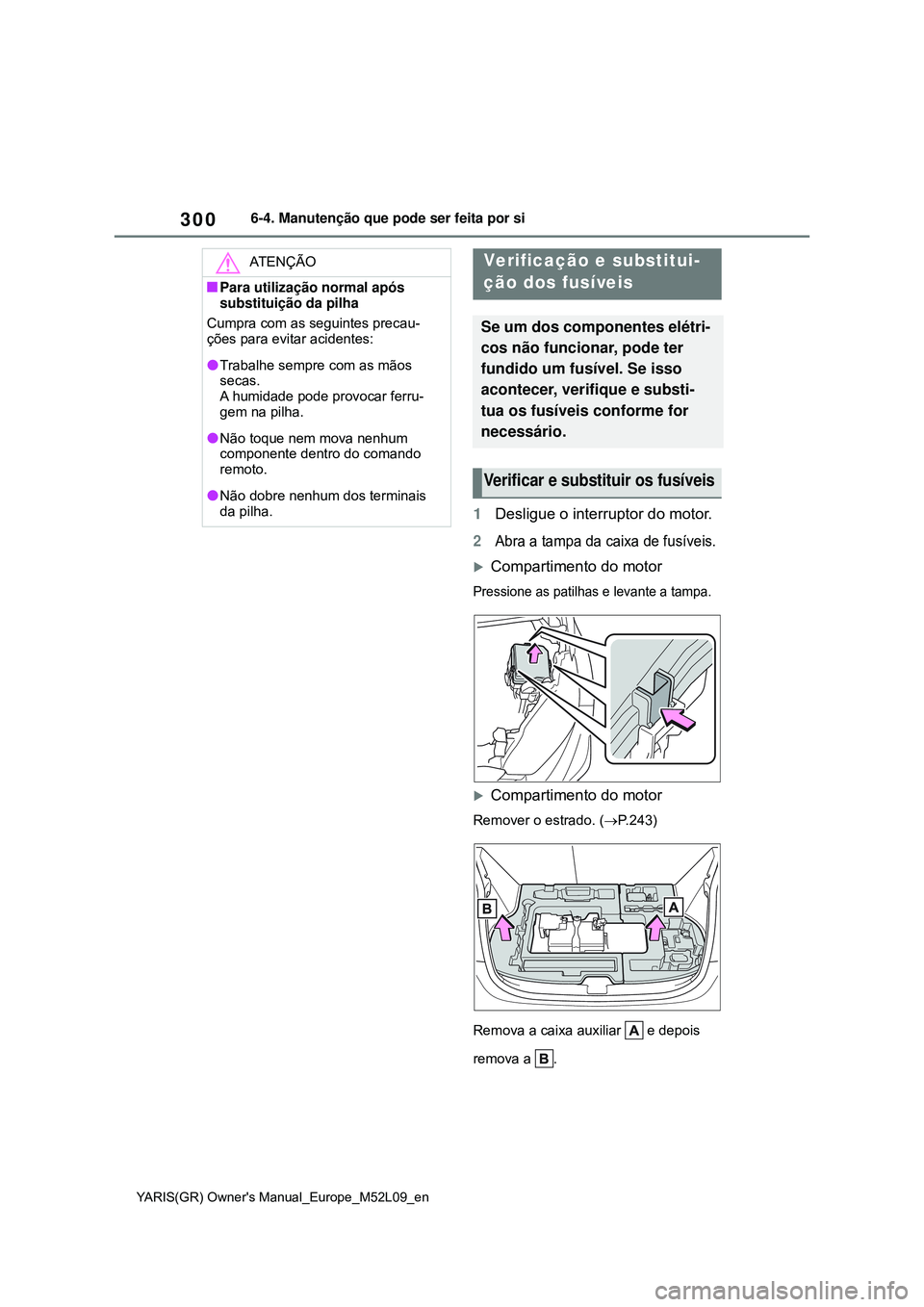 TOYOTA GR YARIS 2021  Manual de utilização (in Portuguese) 300
YARIS(GR) Owners Manual_Europe_M52L09_en
6-4. Manutenção que pode ser feita por si
1Desligue o interruptor do motor.
2Abra a tampa da caixa de fusíveis.
Compartimento do motor
Pressione as 