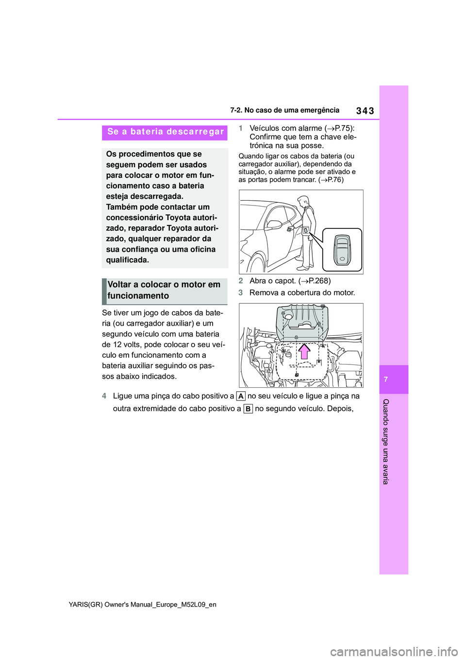 TOYOTA GR YARIS 2021  Manual de utilização (in Portuguese) 343
7
YARIS(GR) Owners Manual_Europe_M52L09_en
7-2. No caso de uma emergência
Quando surge uma avaria
Se tiver um jogo de cabos da bate-
ria (ou carregador auxiliar) e um 
segundo veículo com uma b