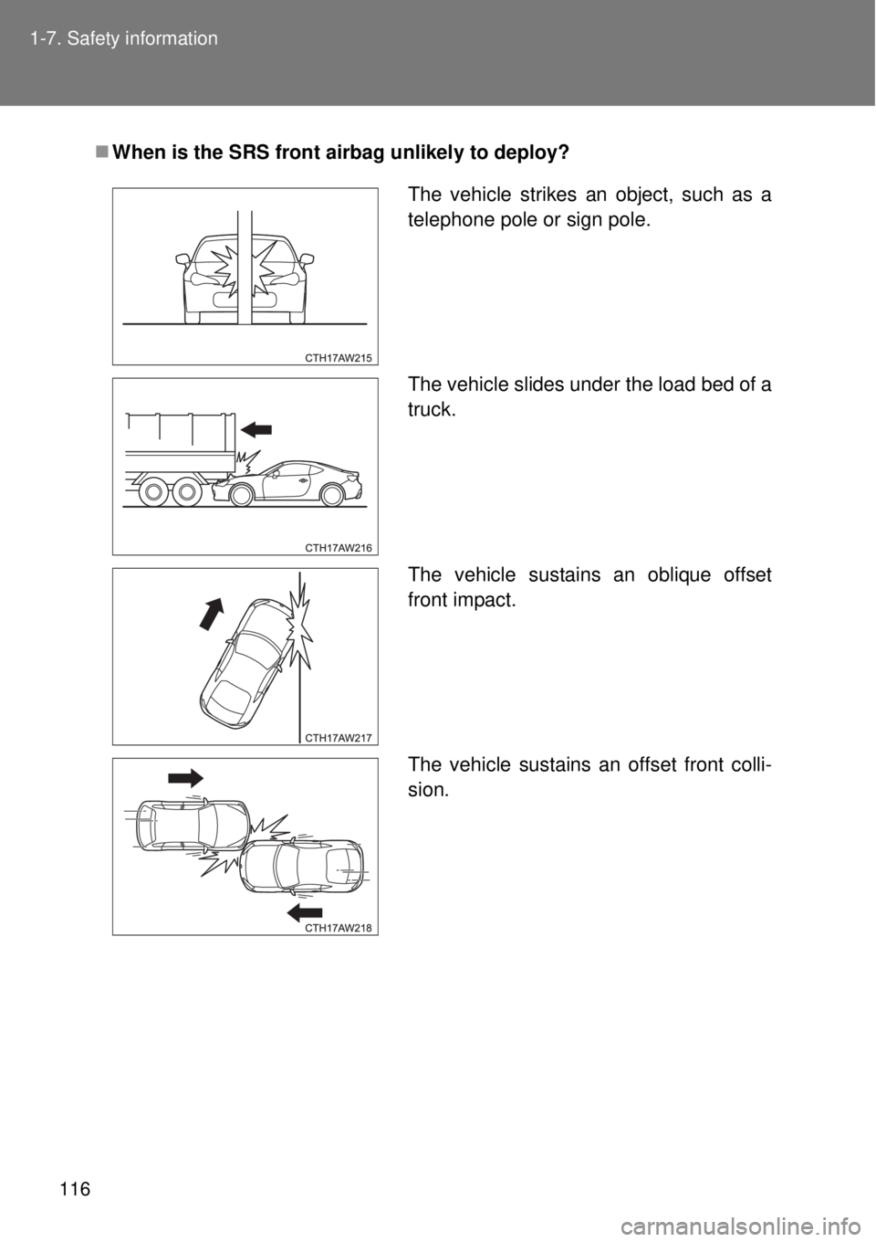 TOYOTA GT86 2014 Owners Manual 116 1-7. Safety information
When is the SRS front airbag unlikely to deploy?
The vehicle strikes an object, such as a
telephone pole or sign pole.
The vehicle slides under the load bed of a
truck.
TOYOTA GT86 2014 Owners Manual 116 1-7. Safety information
When is the SRS front airbag unlikely to deploy?
The vehicle strikes an object, such as a
telephone pole or sign pole.
The vehicle slides under the load bed of a
truck.
