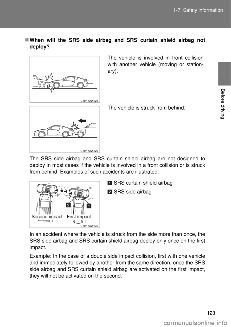 TOYOTA GT86 2014  Owners Manual 123 1-7. Safety information
1
Before driving
When will the SRS side airbag and SRS curtain shield airbag not
deploy?
The SRS side airbag and SRS curtain shield airbag are not designed to
deploy in 