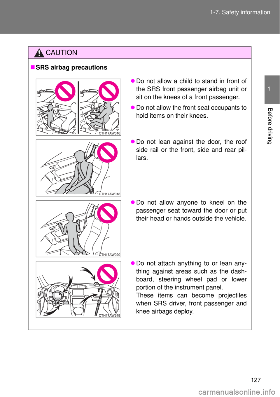 TOYOTA GT86 2014  Owners Manual 127 1-7. Safety information
1
Before driving
CAUTION
SRS airbag precautions
Do not allow a child to stand in front of
the SRS front passenger airbag unit or
sit on the knees of a front passenger