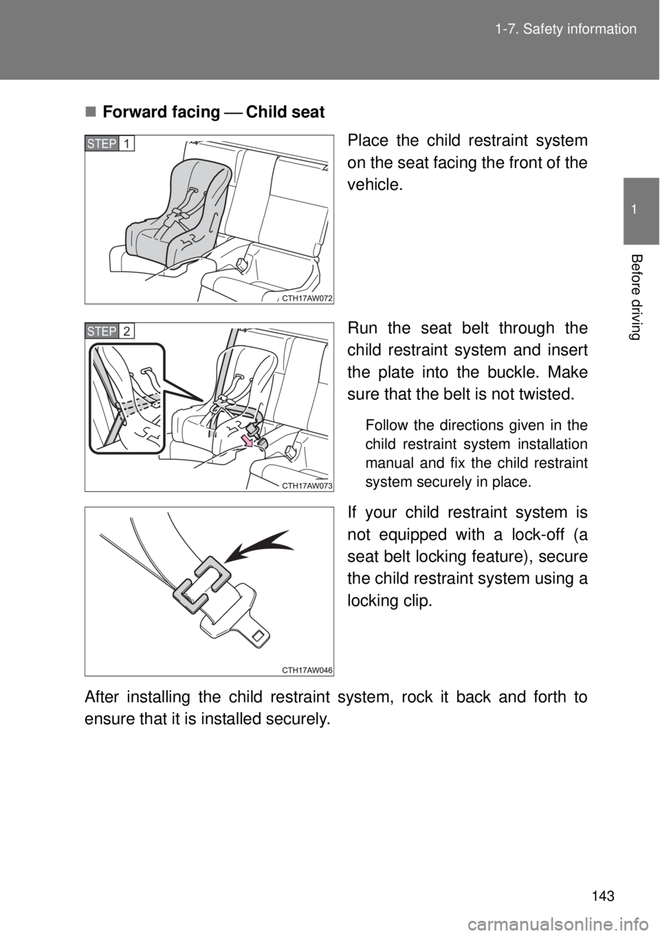 TOYOTA GT86 2014  Owners Manual 143 1-7. Safety information
1
Before driving
Forward facing Child seat
Place the child restraint system
on the seat facing the front of the
vehicle.
Run the seat belt through the
child restra