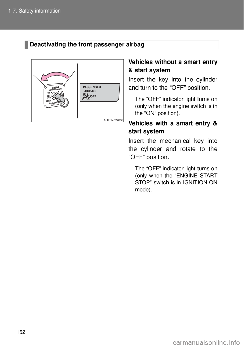 TOYOTA GT86 2014  Owners Manual 152 1-7. Safety information
Deactivating the front passenger airbag
Vehicles without a smart entry
& start system
Insert the key into the cylinder
and turn to the “OFF” position.
The “OFF” ind