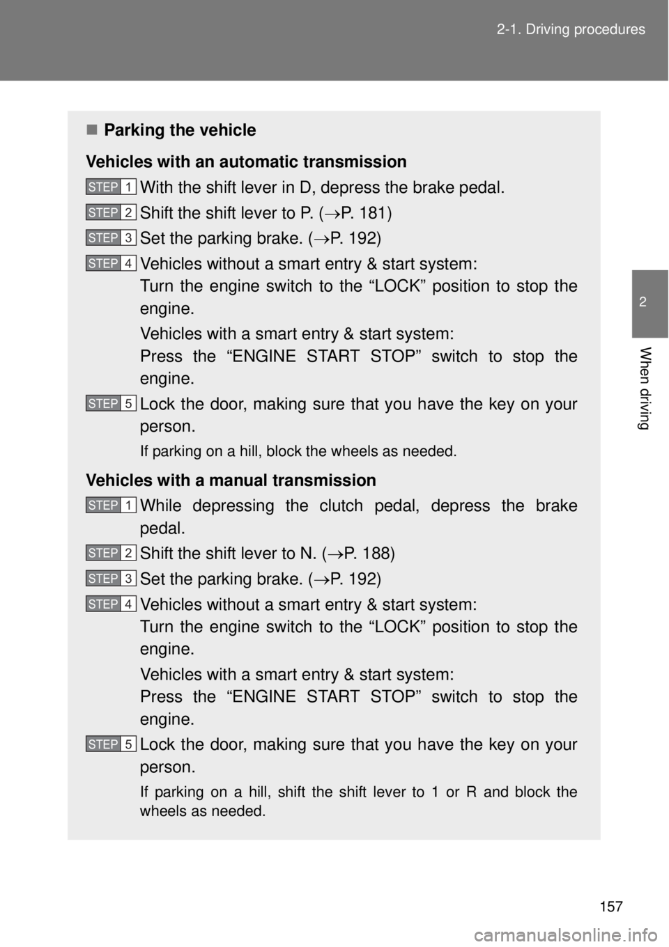 TOYOTA GT86 2014  Owners Manual 157 2-1. Driving procedures
2
When driving
Parking the vehicle
Vehicles with an automatic transmission
With the shift lever in D, depress the brake pedal.
Shift the shift lever to P. (P. 181)
Se