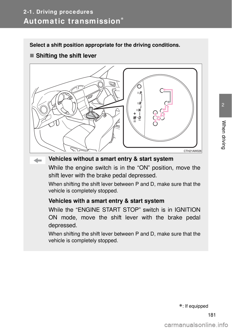 TOYOTA GT86 2014  Owners Manual 181
2-1. Driving procedures
2
When driving
Automatic transmission
Select a shift position appropriate for the driving conditions.
Shifting the shift lever
Vehicles without a smart entry & start 
