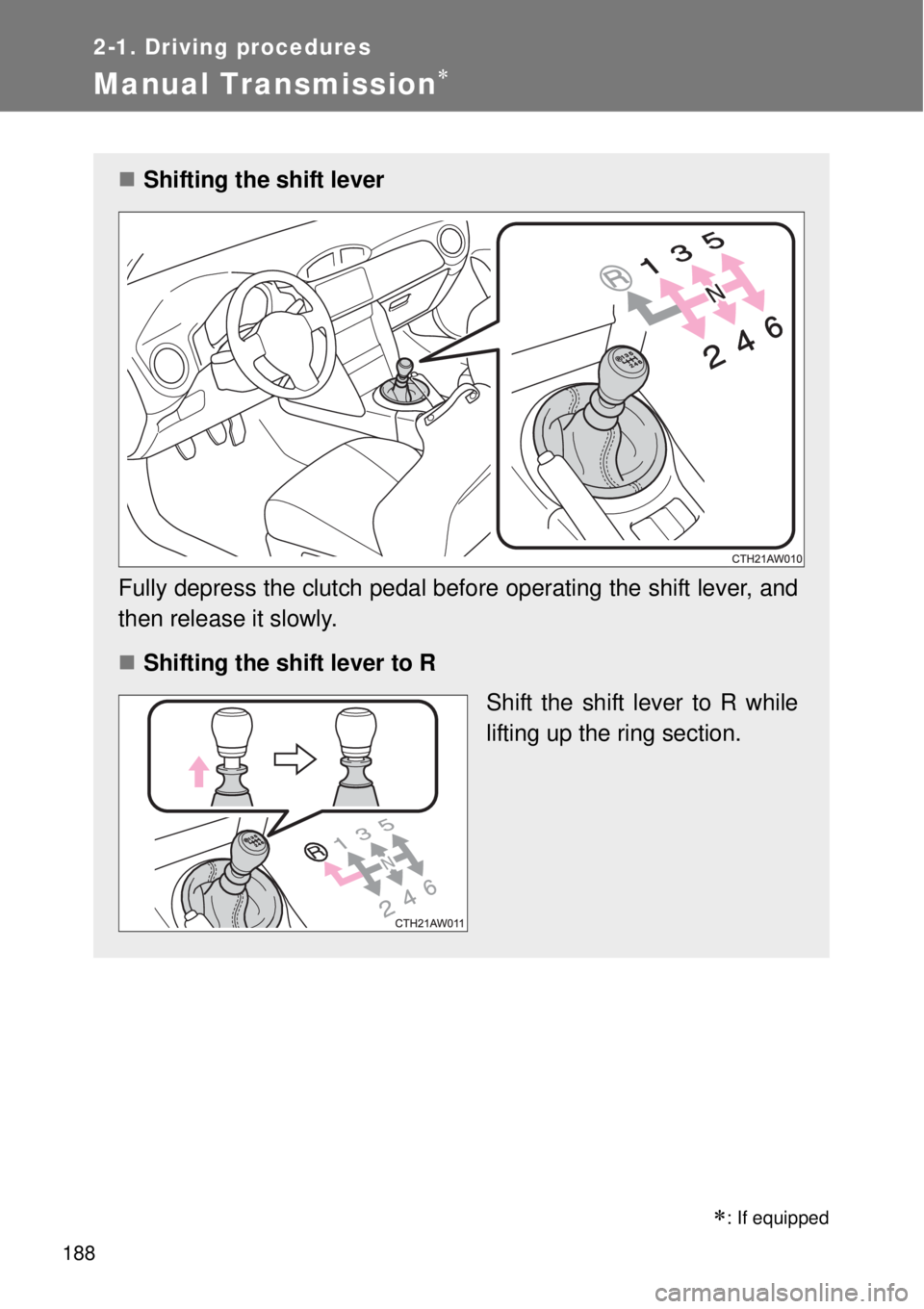 TOYOTA GT86 2014  Owners Manual 188
2-1. Driving procedures
Manual Transmission
: If equipped
Shifting the shift lever
Fully depress the clutch pedal before operating the shift lever, and
then release it slowly.
Shifting