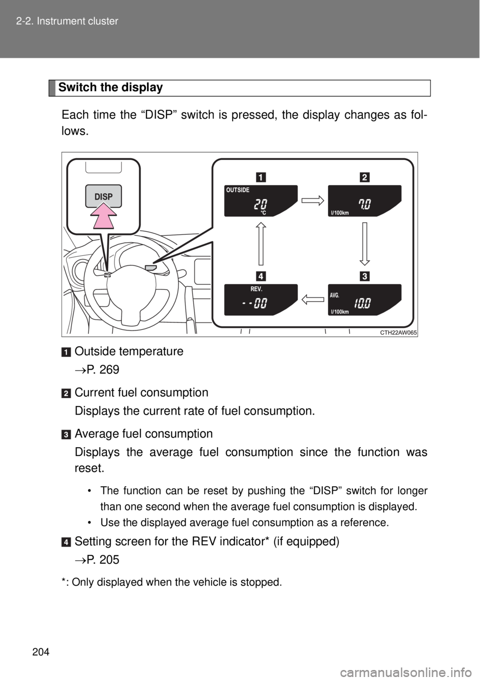 TOYOTA GT86 2014  Owners Manual 204 2-2. Instrument cluster
Switch the display
Each time the “DISP” switch is pressed, the display changes as fol-
lows.
Outside temperature
P. 269
Current fuel consumption
Displays the current