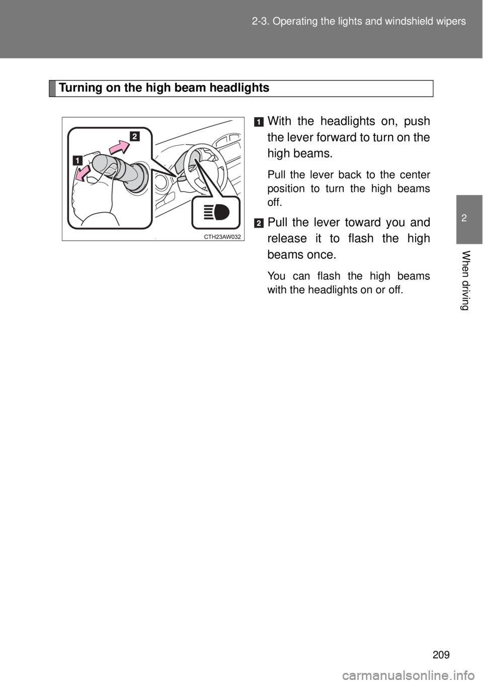 TOYOTA GT86 2014  Owners Manual 209 2-3. Operating the lights and windshield wipers
2
When driving
Turning on the high beam headlights
With the headlights on, push
the lever forward to turn on the
high beams. 
Pull the lever back to