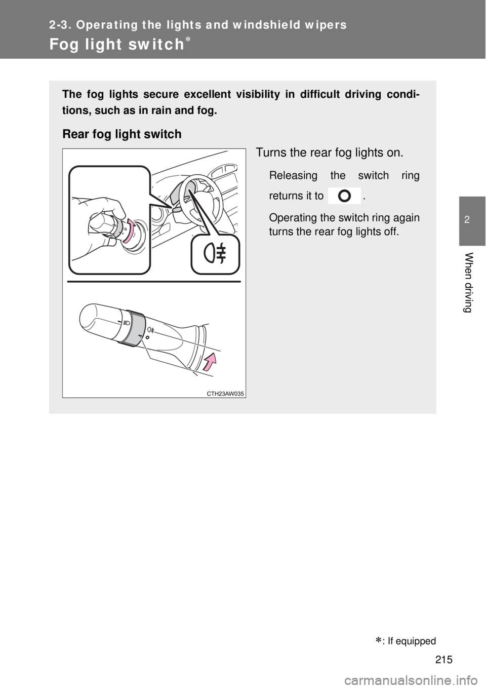 TOYOTA GT86 2014  Owners Manual 215
2-3. Operating the lights and windshield wipers
2
When driving
Fog light switch
: If equipped
The fog lights secure excellent visibility in difficult driving condi-
tions, such as in rain an