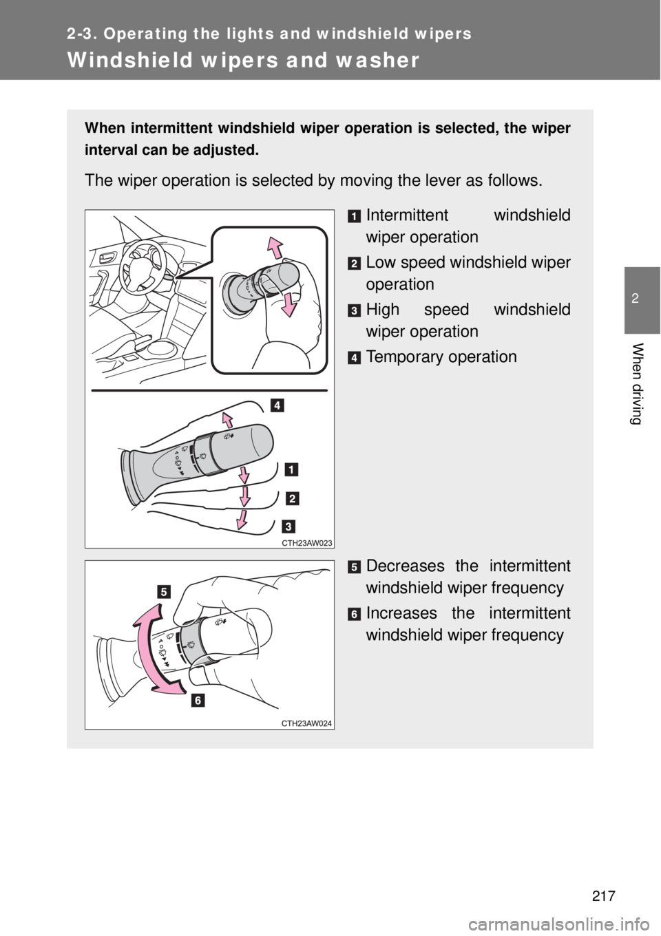 TOYOTA GT86 2014  Owners Manual 217
2-3. Operating the lights and windshield wipers
2
When driving
Windshield wipers and washer
When intermittent windshield wiper operation is selected, the wiper
interval can be adjusted.
The wiper 