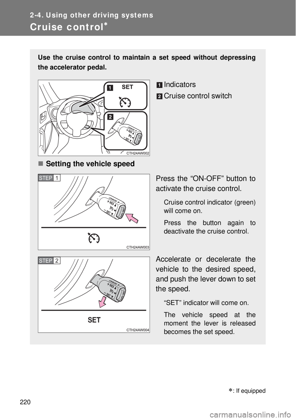 TOYOTA GT86 2014  Owners Manual 220
2-4. Using other driving systems
Cruise control
Use the cruise control to maintain a set speed without depressing
the accelerator pedal. 
Indicators
Cruise control switch
Setting the vehicle