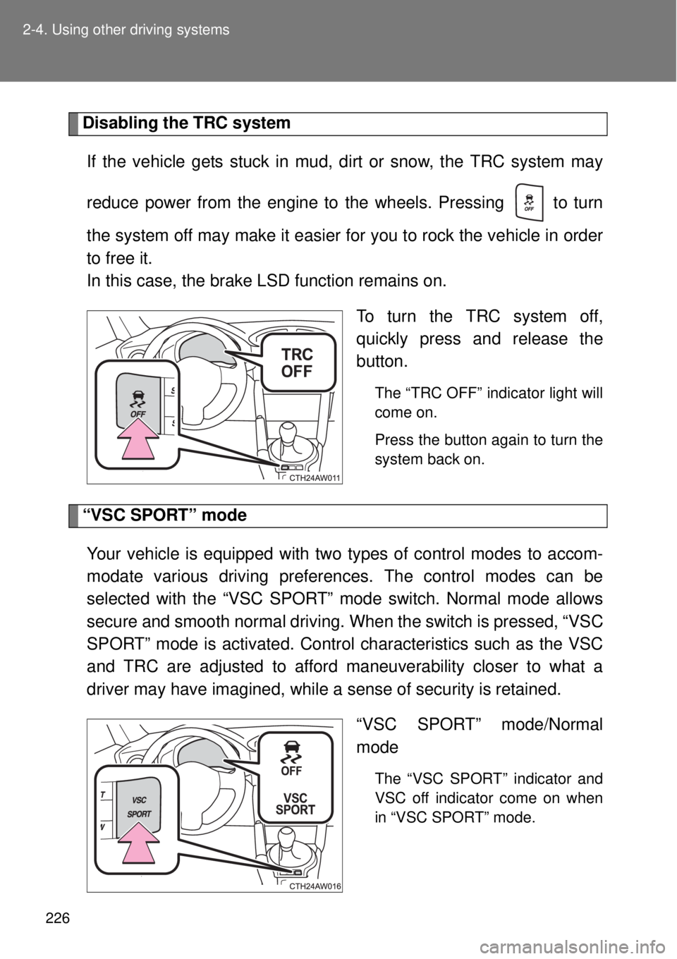 TOYOTA GT86 2014  Owners Manual 226 2-4. Using other driving systems
Disabling the TRC system
If the vehicle gets stuck in mud, dirt or snow, the TRC system may
reduce power from the engine to the wheels. Pressing   to turn
the syst