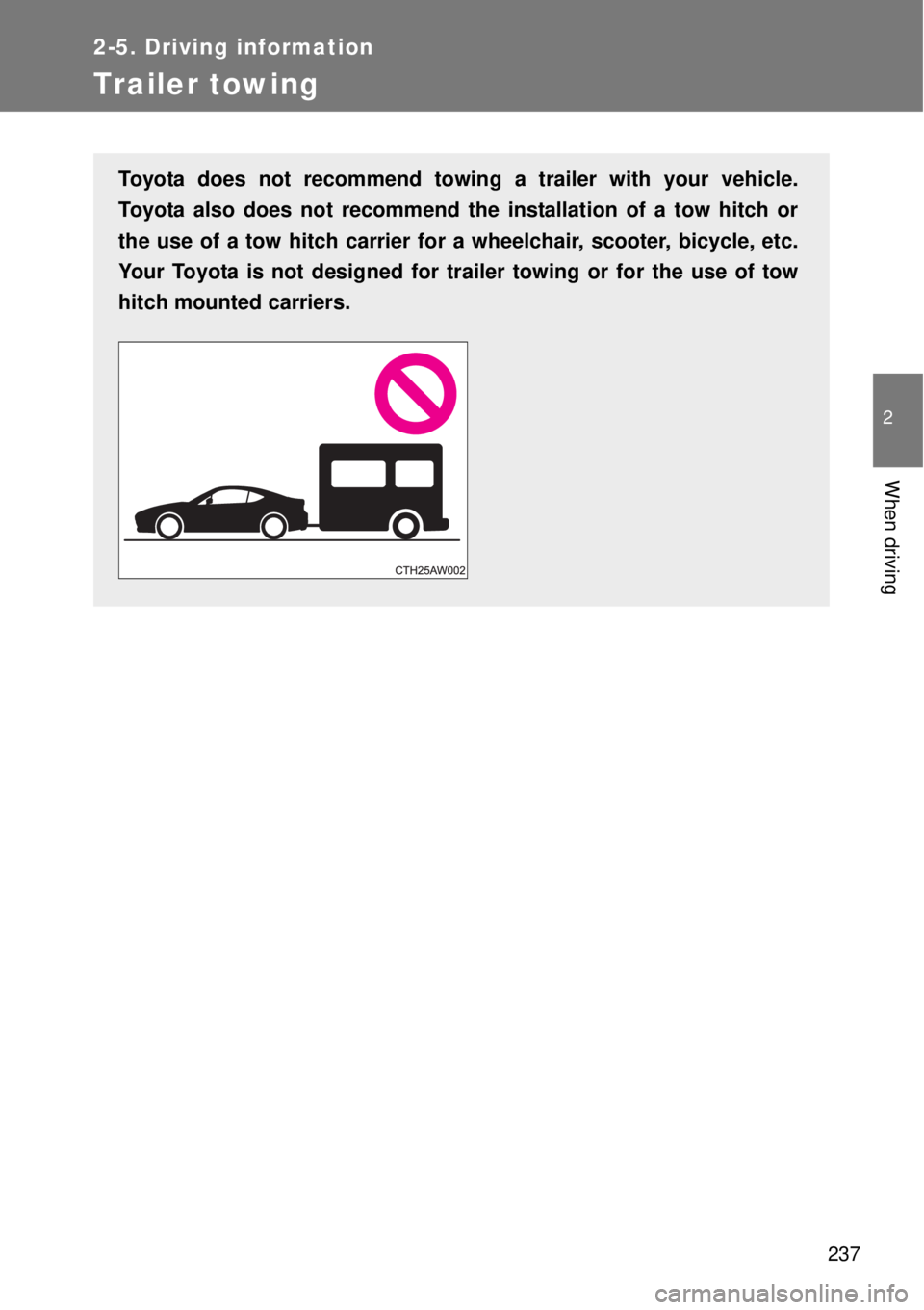 TOYOTA GT86 2014  Owners Manual 237
2-5. Driving information
2
When driving
Trailer towing
Toyota does not recommend towing a trailer with your vehicle.
Toyota also does not recommend the installation of a tow hitch or
the use of a 