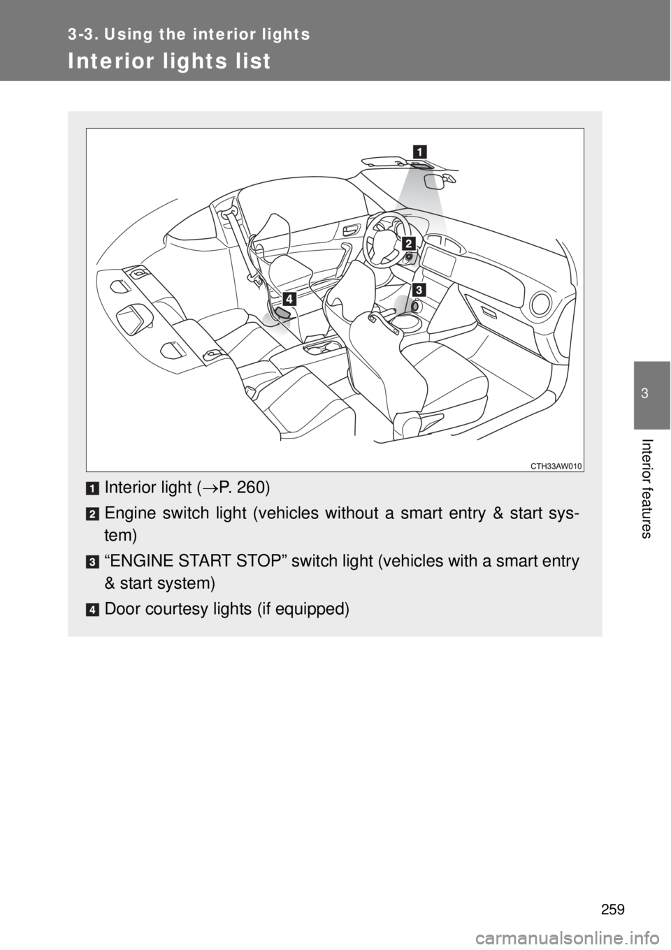 TOYOTA GT86 2014  Owners Manual 259
3
Interior features
3-3. Using the interior lights
Interior lights list
Interior light (P. 260)
Engine switch light (vehicles without a smart entry & start sys-
tem)
“ENGINE START STOP” swi
