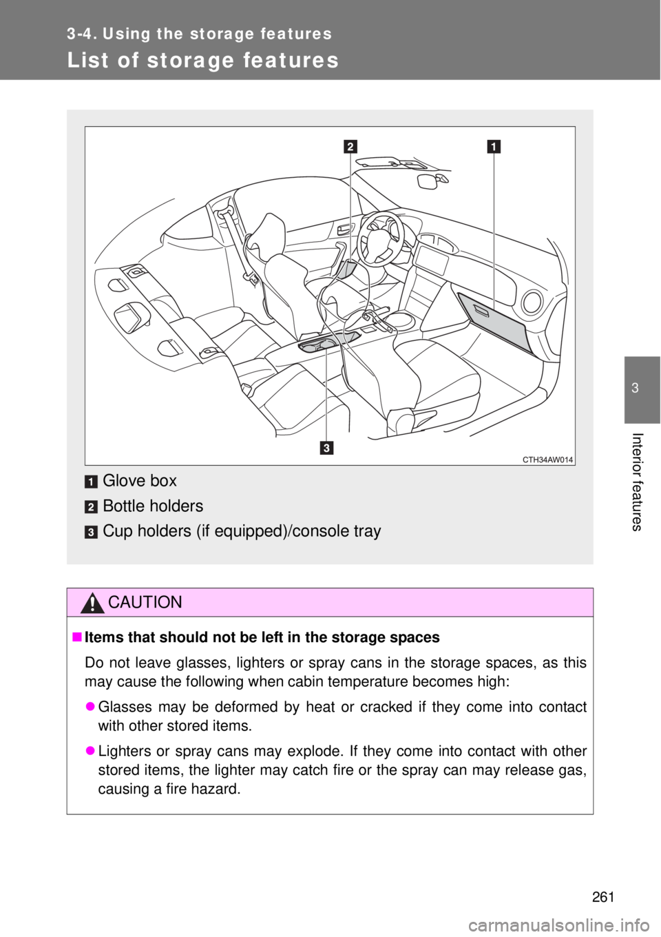 TOYOTA GT86 2014  Owners Manual 261
3
Interior features
3-4. Using the storage features
List of storage features
CAUTION
Items that should not be left in the storage spaces
Do not leave glasses, lighters or spray cans in the stor