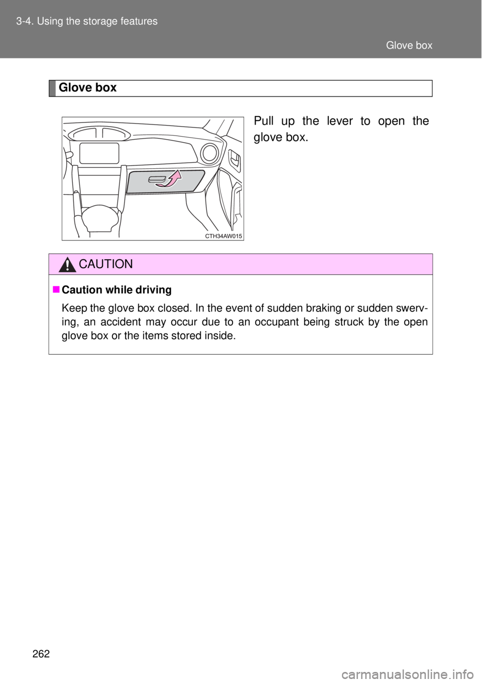 TOYOTA GT86 2014  Owners Manual 262 3-4. Using the storage features
Glove box
Pull up the lever to open the
glove box.
CAUTION
Caution while driving
Keep the glove box closed. In the event of sudden braking or sudden swerv-
ing, 