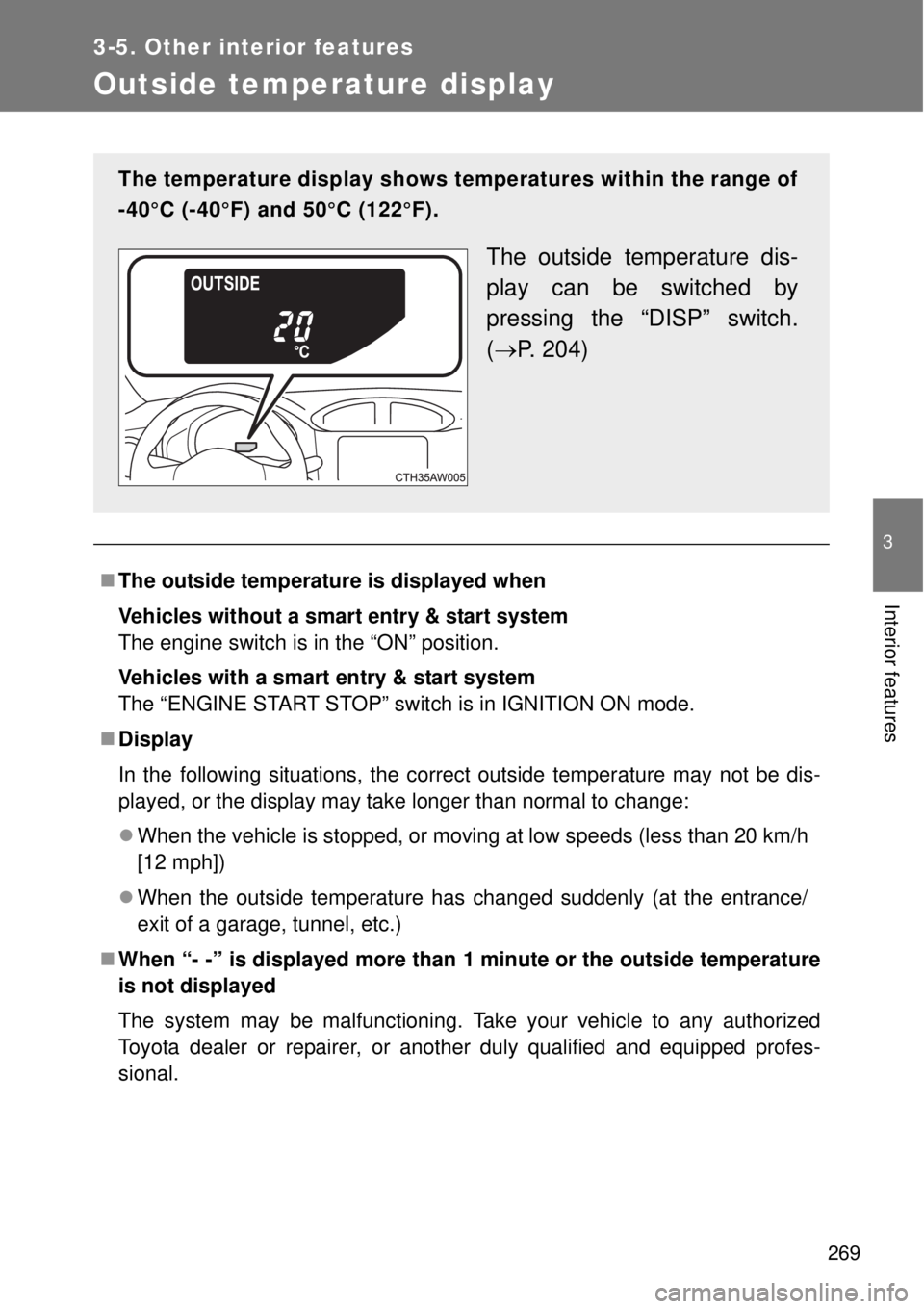 TOYOTA GT86 2014  Owners Manual 269
3-5. Other interior features
3
Interior features
Outside temperature display
The outside temperature is displayed when
Vehicles without a smart entry & start system
The engine switch is in the 