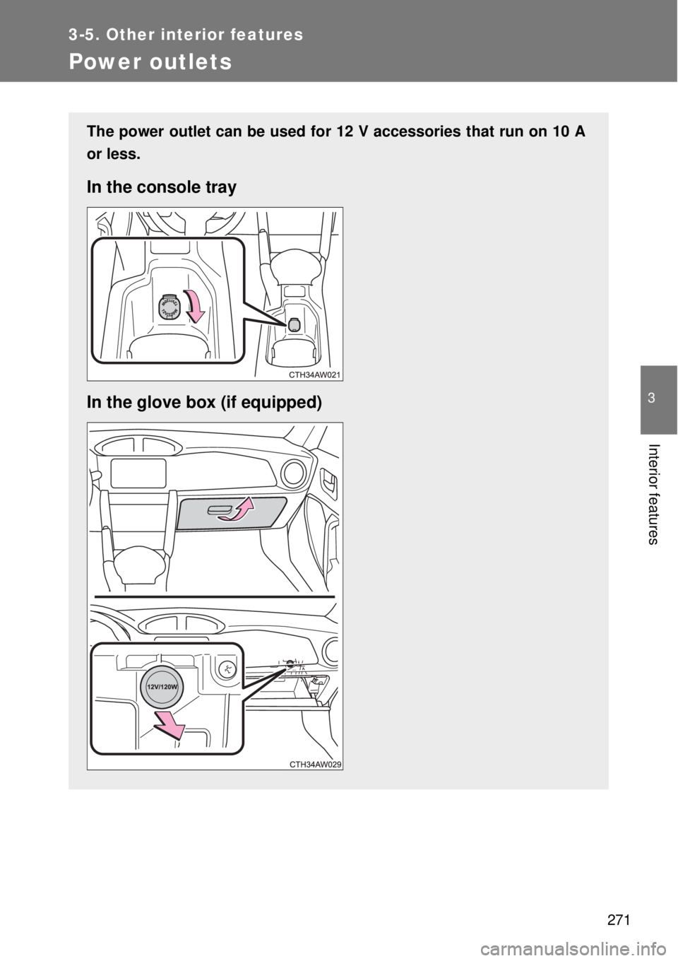 TOYOTA GT86 2014  Owners Manual 271
3-5. Other interior features
3
Interior features
Power outlets
The power outlet can be used for 12 V accessories that run on 10 A
or less.
In the console tray
In the glove box (if equipped) 