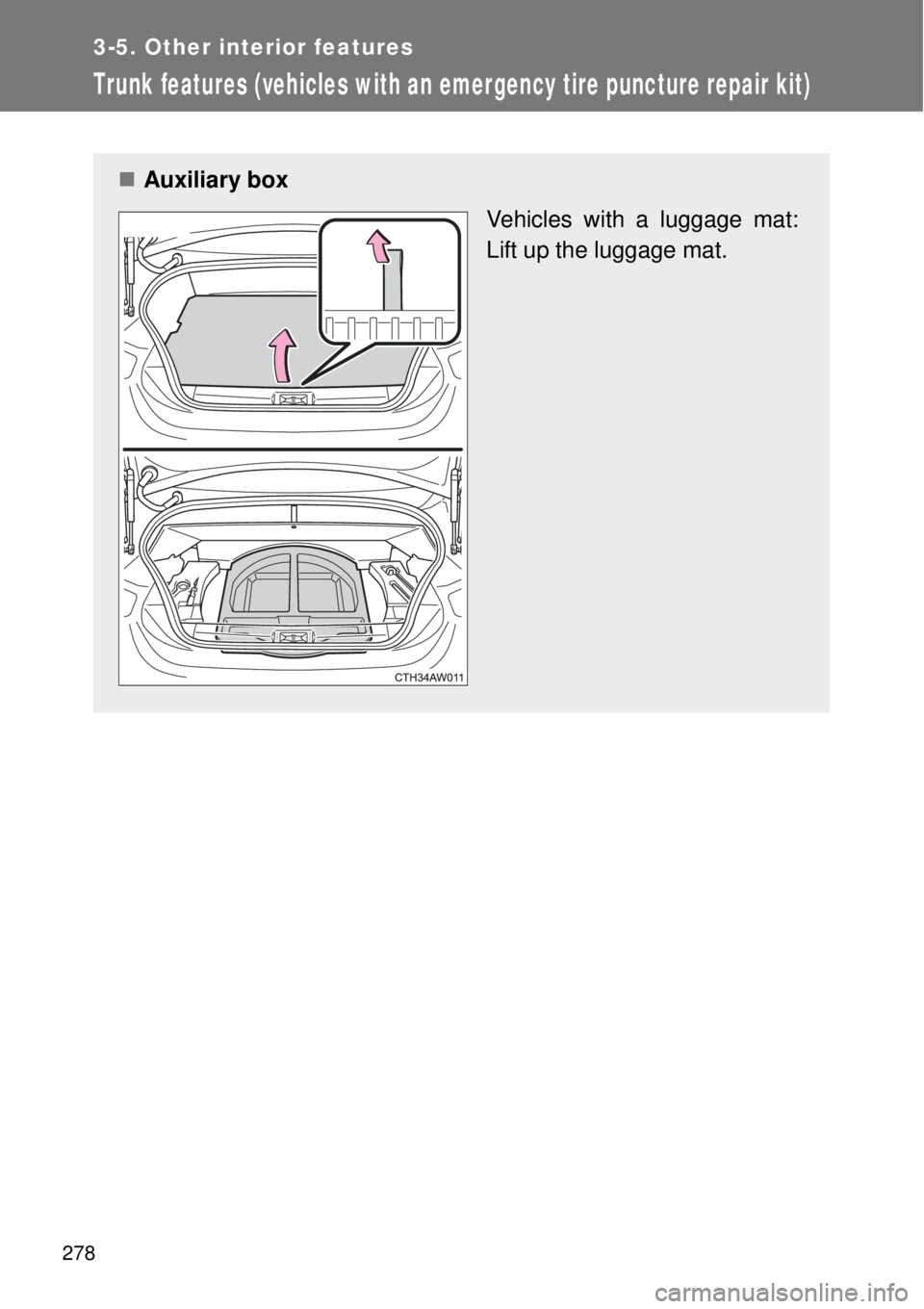 TOYOTA GT86 2014  Owners Manual 278
3-5. Other interior features
Trunk features (vehicles with an emergency tire puncture repair kit)
Auxiliary box
Vehicles with a luggage mat:
Lift up the luggage mat. 