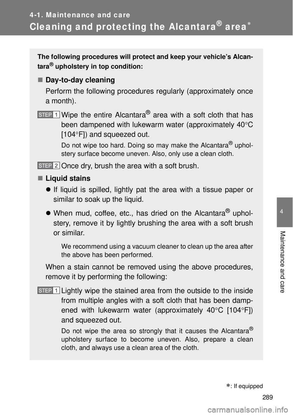 TOYOTA GT86 2014  Owners Manual 289
4-1. Maintenance and care
4
Maintenance and care
Cleaning and protecting the Alcantara® area
: If equipped
The following procedures will protect and keep your vehicle’s Alcan-
tara
® uph