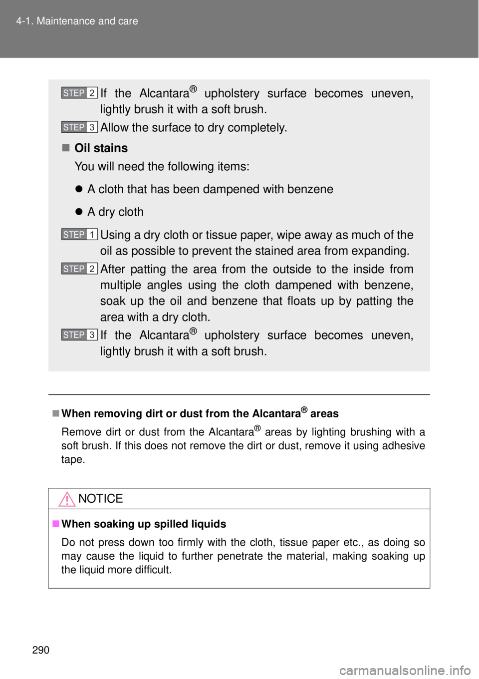 TOYOTA GT86 2014  Owners Manual 290 4-1. Maintenance and care
When removing dirt or dust from the Alcantara® areas
Remove dirt or dust from the Alcantara
® areas by lighting brushing with a
soft brush. If this does not remove t