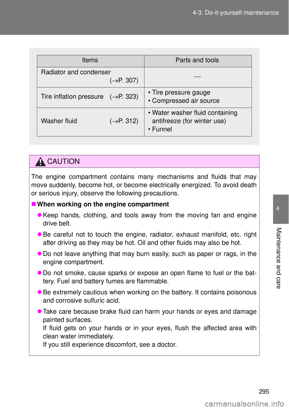 TOYOTA GT86 2014  Owners Manual 295 4-3. Do-it-yourself maintenance
4
Maintenance and care
CAUTION
The engine compartment contains many mechanisms and fluids that may
move suddenly, become hot, or become electrically energized. To a