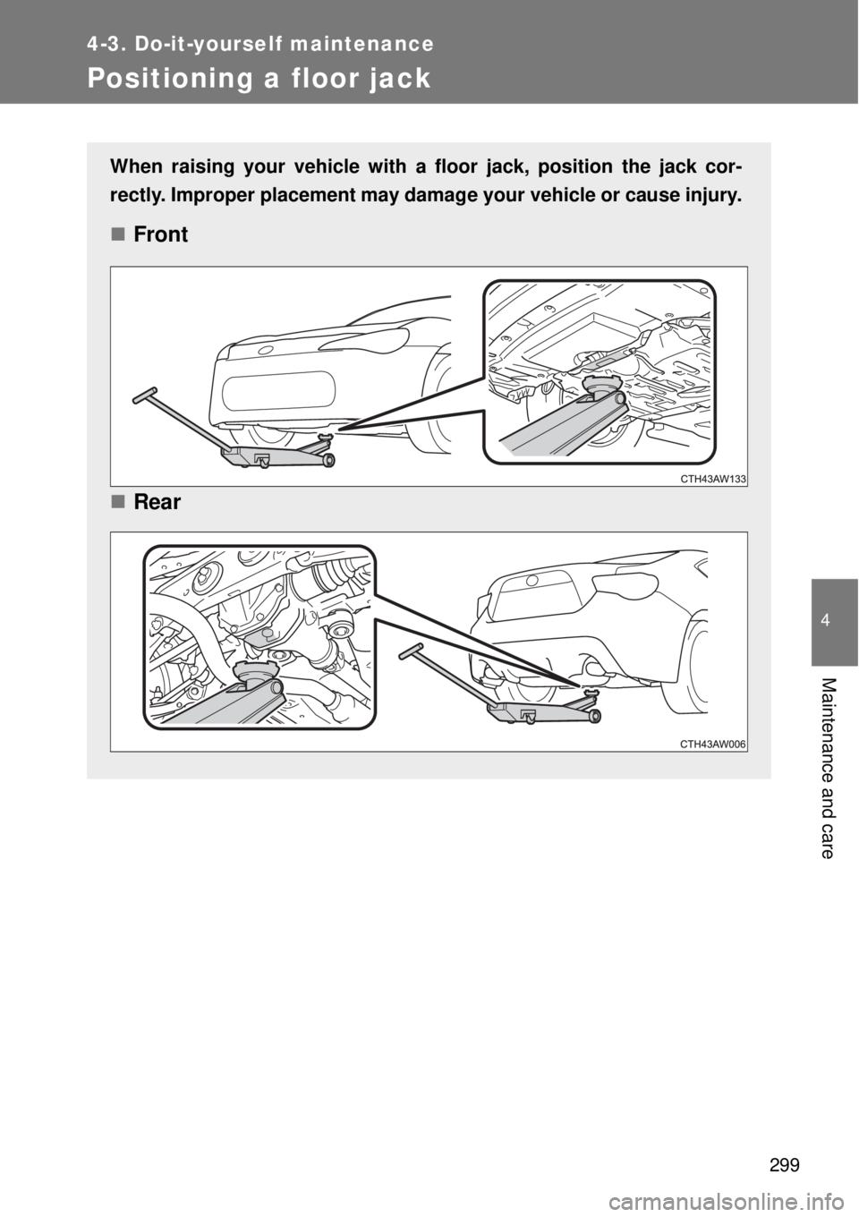 TOYOTA GT86 2014 Owners Manual 299
4-3. Do-it-yourself maintenance
4
Maintenance and care
Positioning a floor jack
When raising your vehicle with a floor jack, position the jack cor-
rectly. Improper placement may damage your vehic TOYOTA GT86 2014 Owners Manual 299
4-3. Do-it-yourself maintenance
4
Maintenance and care
Positioning a floor jack
When raising your vehicle with a floor jack, position the jack cor-
rectly. Improper placement may damage your vehic