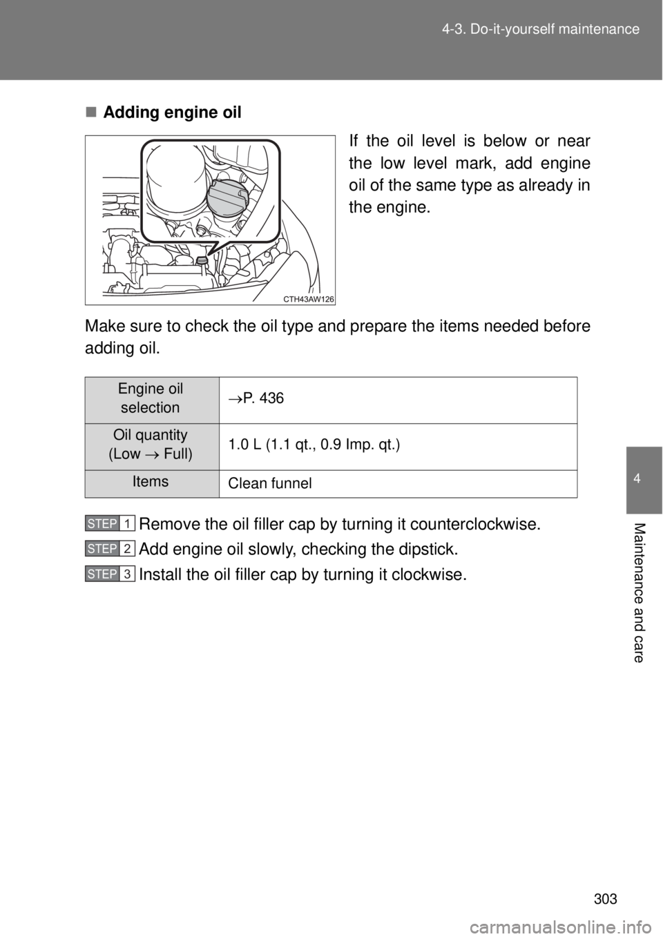 TOYOTA GT86 2014  Owners Manual 303 4-3. Do-it-yourself maintenance
4
Maintenance and care
Adding engine oil
If the oil level is below or near
the low level mark, add engine
oil of the same type as already in
the engine.
Make sur