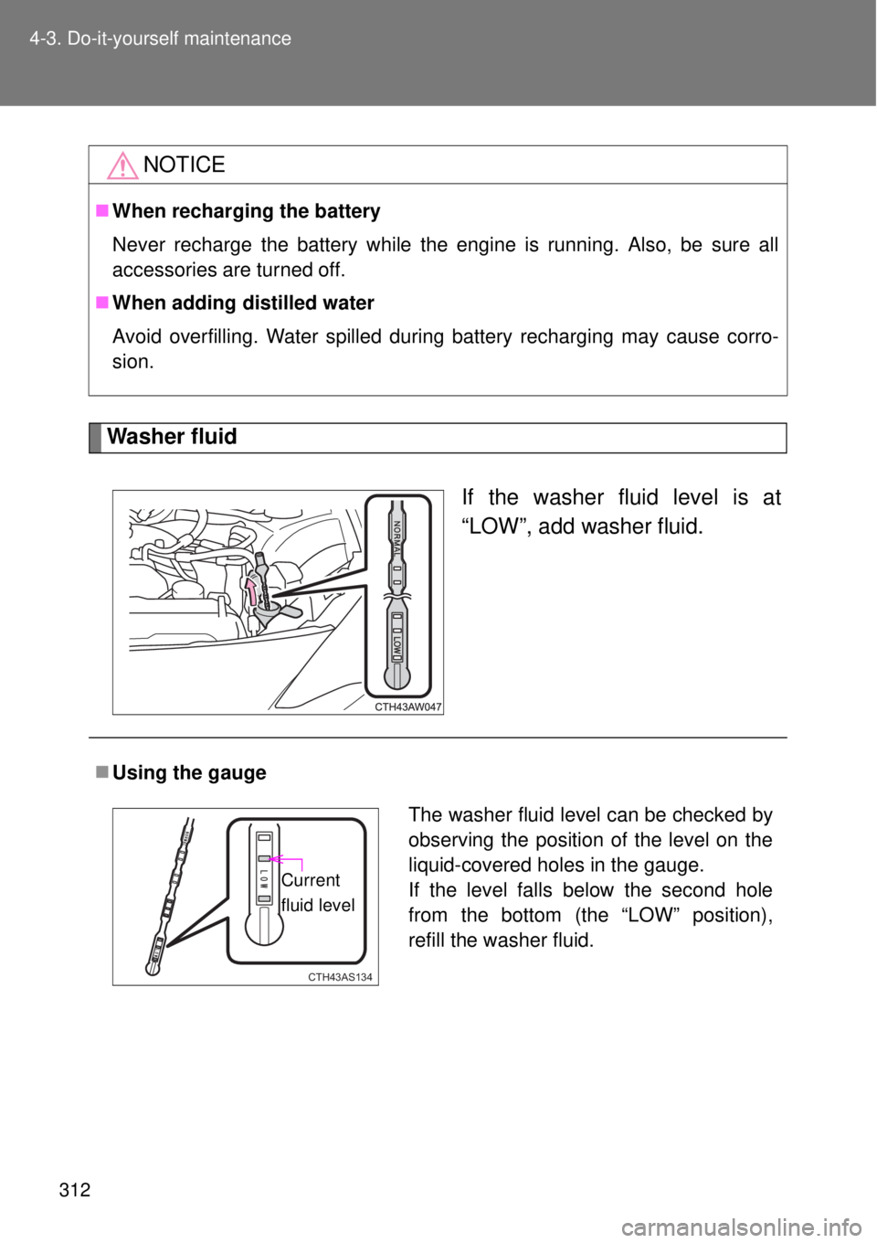 TOYOTA GT86 2014  Owners Manual 312 4-3. Do-it-yourself maintenance
Washer fluid
If the washer fluid level is at
“LOW”, add washer fluid.
NOTICE
When recharging the battery
Never recharge the battery while the engine is runni